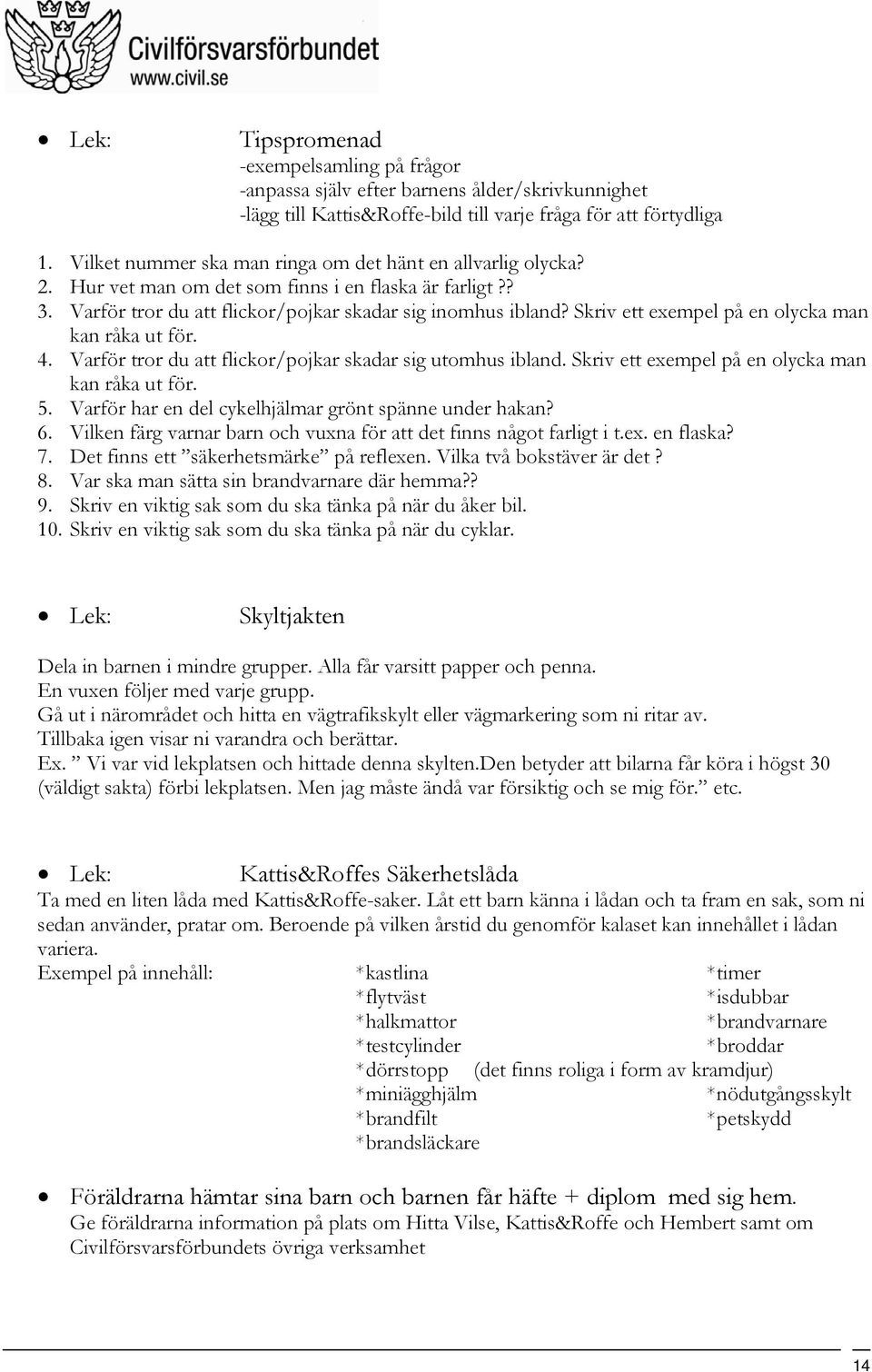 Skriv ett exempel på en olycka man kan råka ut för. 4. Varför tror du att flickor/pojkar skadar sig utomhus ibland. Skriv ett exempel på en olycka man kan råka ut för. 5.