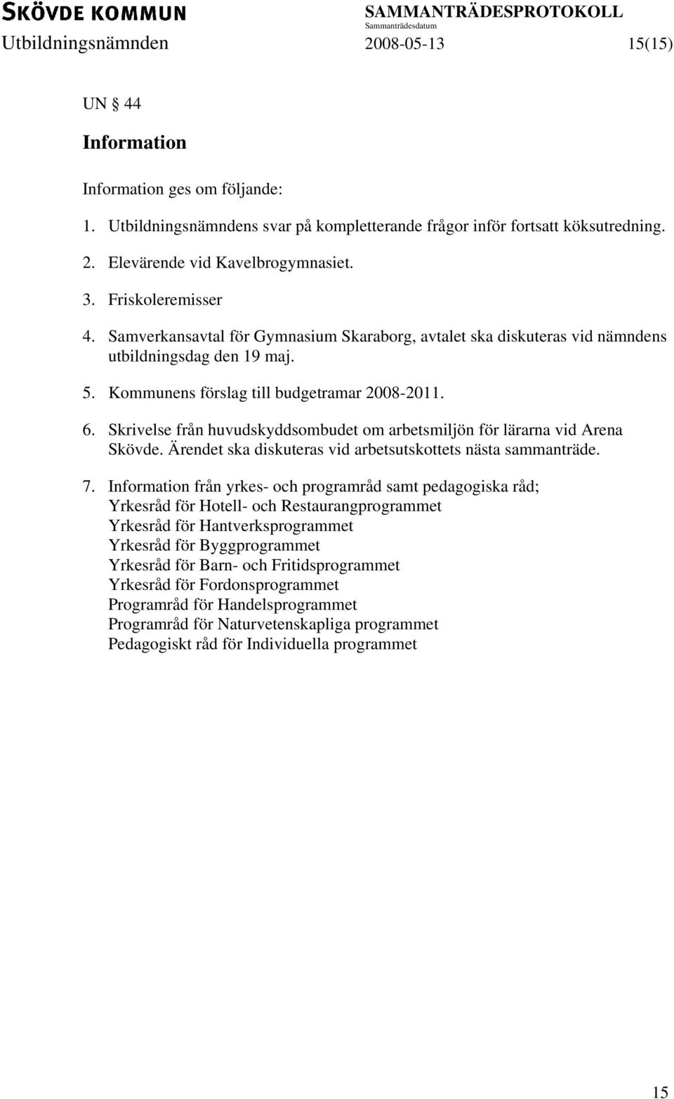 Skrivelse från huvudskyddsombudet om arbetsmiljön för lärarna vid Arena Skövde. Ärendet ska diskuteras vid arbetsutskottets nästa sammanträde. 7.