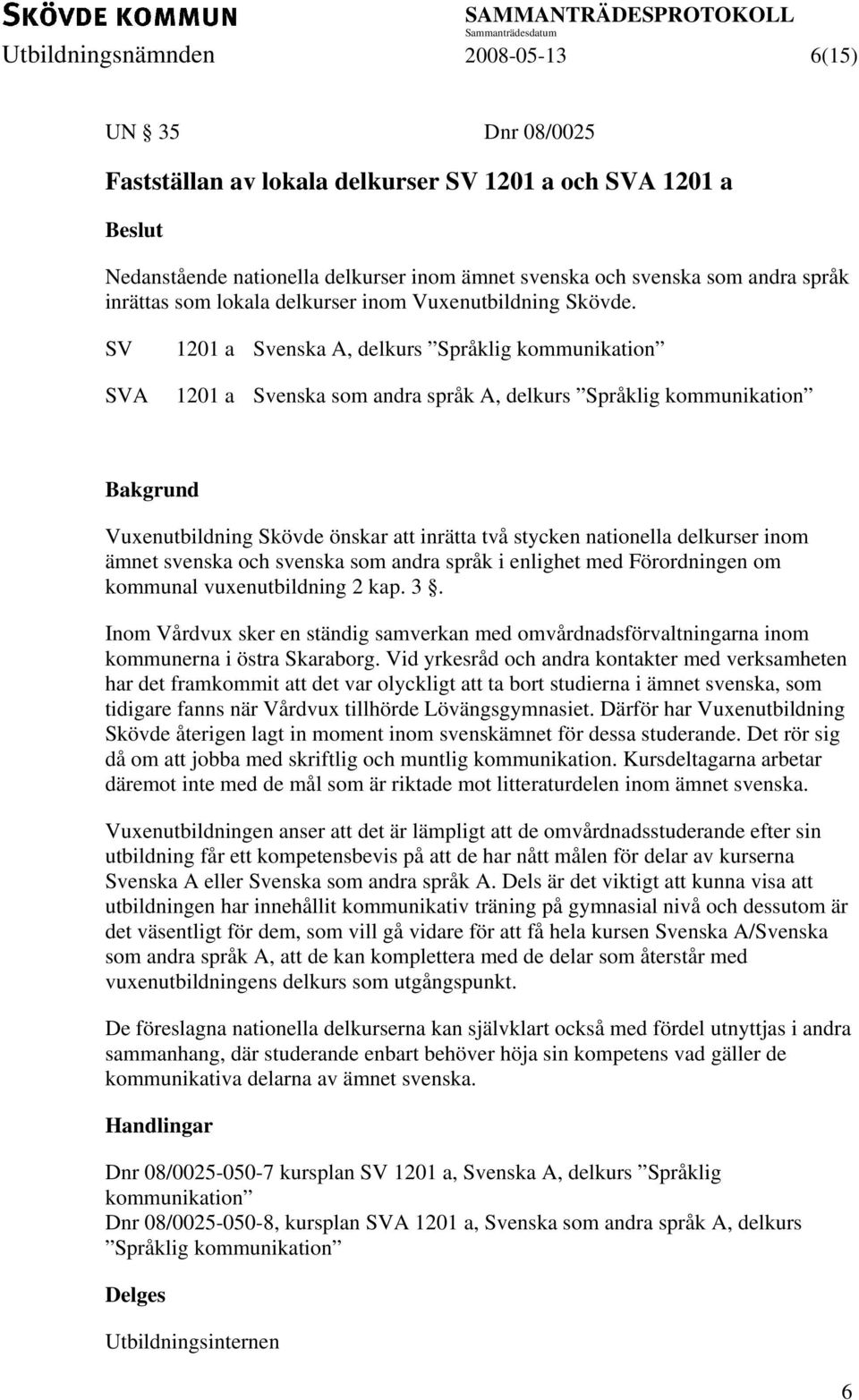 SV SVA 1201 a Svenska A, delkurs Språklig kommunikation 1201 a Svenska som andra språk A, delkurs Språklig kommunikation Vuxenutbildning Skövde önskar att inrätta två stycken nationella delkurser