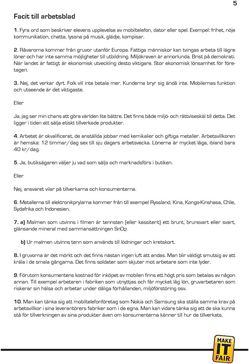 När landet är fattigt är ekonomisk utveckling desto viktigare. Stor ekonomisk lönsamhet för företagen. 3. Nej, det verkar dyrt. Folk vill inte betala mer. Kunderna bryr sig ändå inte.