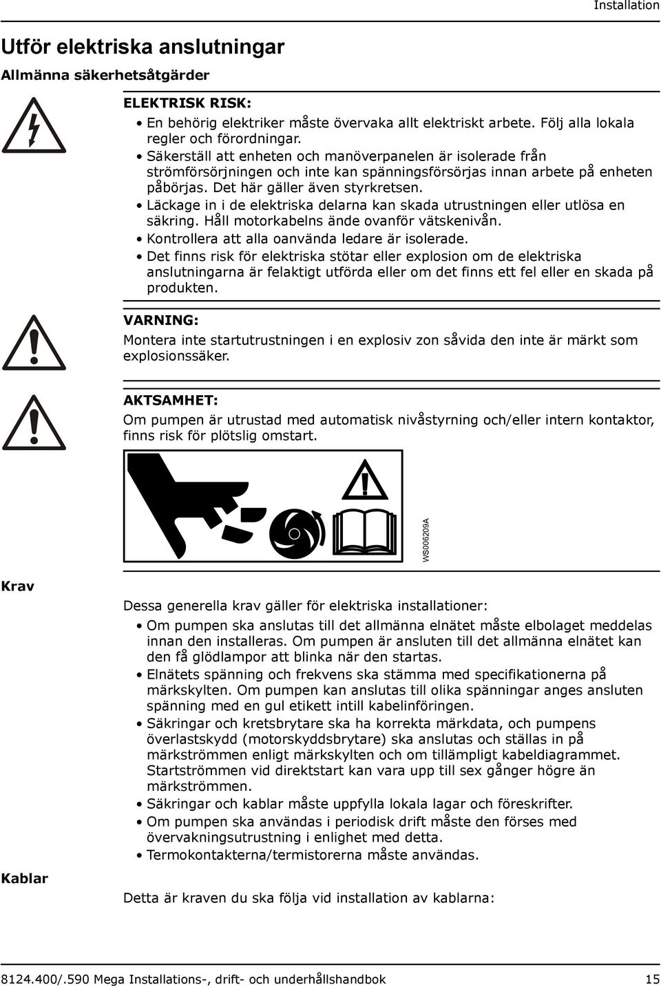 Läckage in i de elektriska delarna kan skada utrustningen eller utlösa en säkring. Håll motorkabelns ände ovanför vätskenivån. Kontrollera att alla oanvända ledare är isolerade.