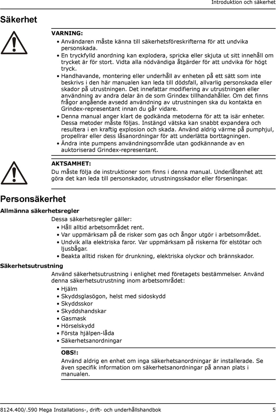 Handhavande, montering eller underhåll av enheten på ett sätt som inte beskrivs i den här manualen kan leda till dödsfall, allvarlig personskada eller skador på utrustningen.