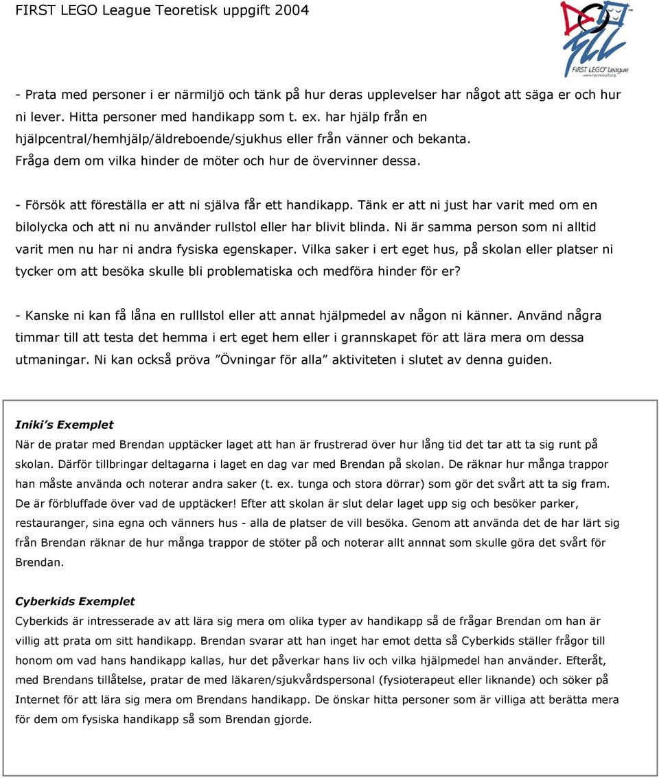 - Försök att föreställa er att ni själva får ett handikapp. Tänk er att ni just har varit med om en bilolycka och att ni nu använder rullstol eller har blivit blinda.