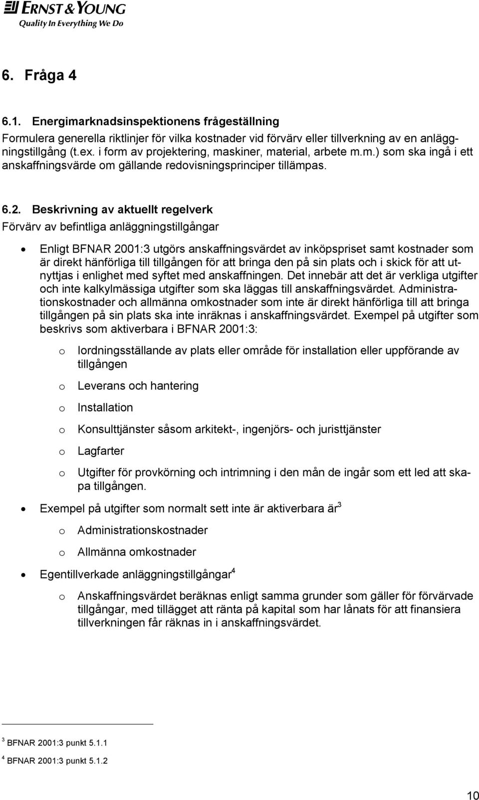 Beskrivning av aktuellt regelverk Förvärv av befintliga anläggningstillgångar Enligt BFNAR 2001:3 utgörs anskaffningsvärdet av inköpspriset samt kostnader som är direkt hänförliga till tillgången för