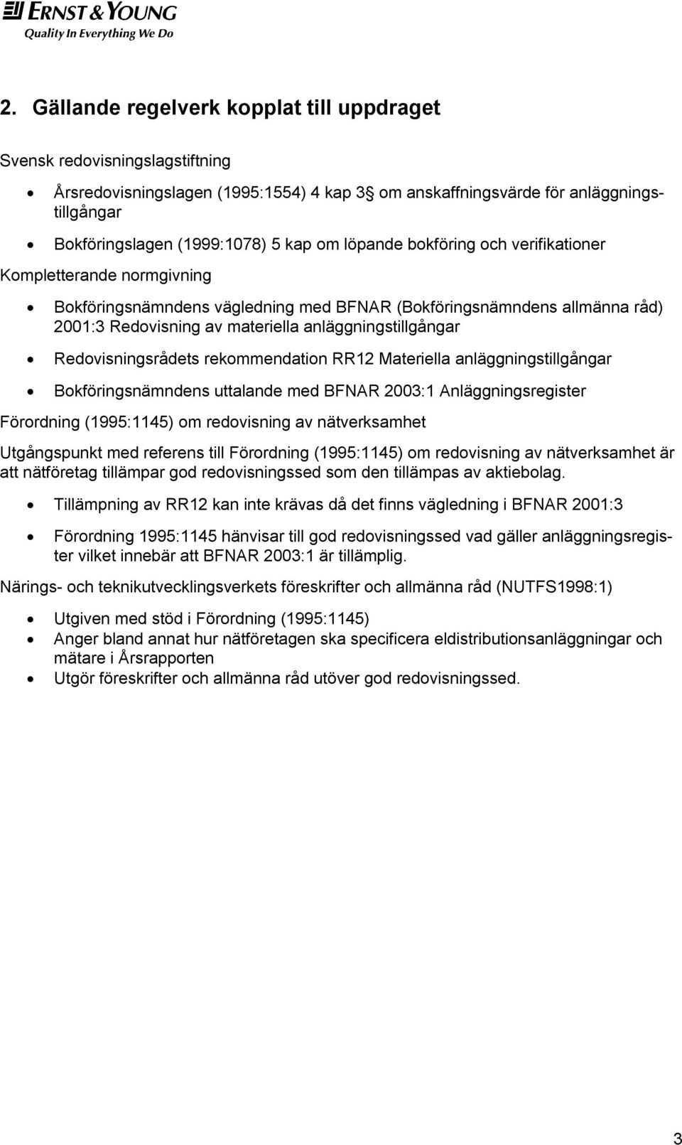 Redovisningsrådets rekommendation RR12 Materiella anläggningstillgångar Bokföringsnämndens uttalande med BFNAR 2003:1 Anläggningsregister Förordning (1995:1145) om redovisning av nätverksamhet