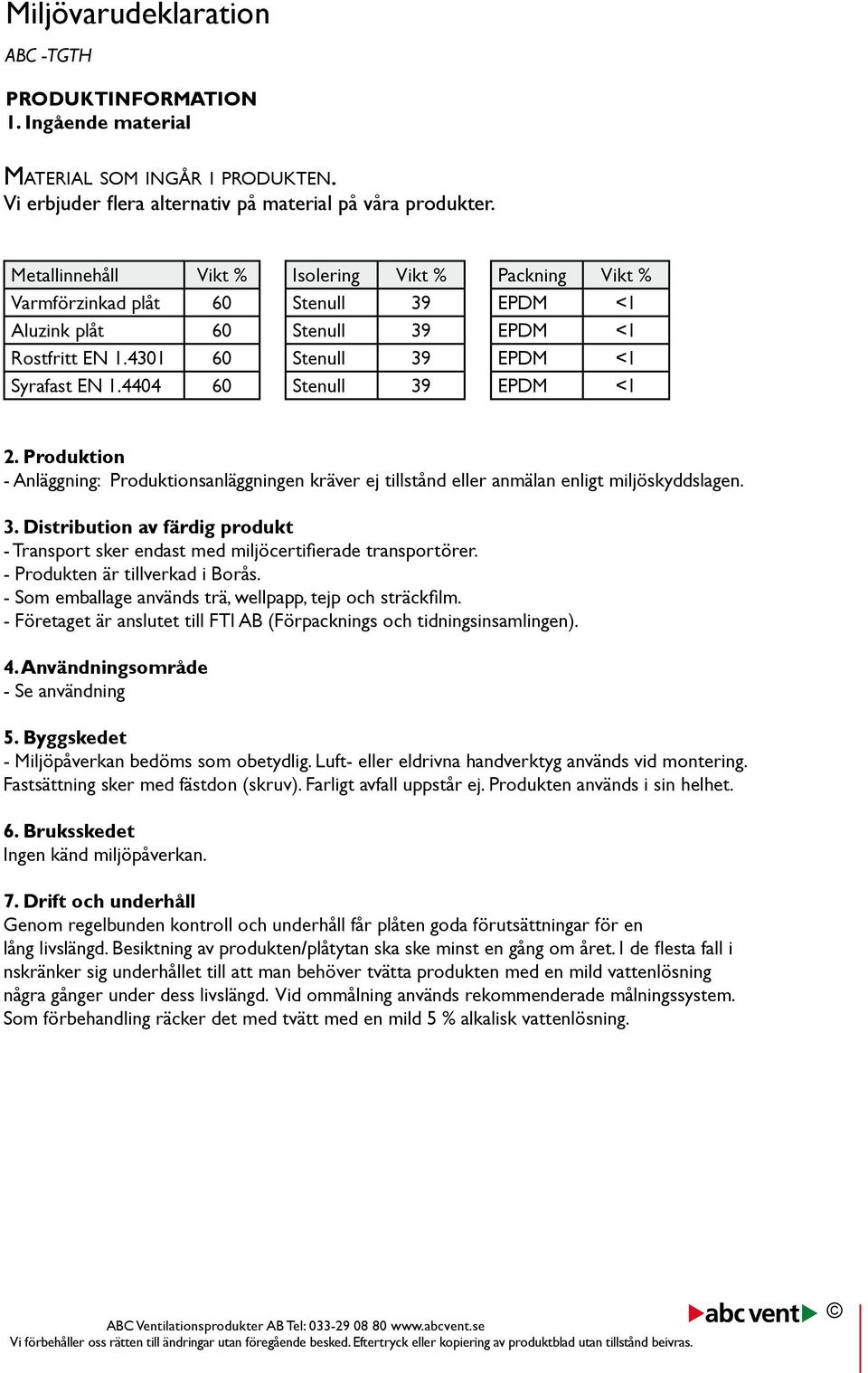 Produktion - Anläggning: Produktionsanläggningen kräver ej tillstånd eller anmälan enligt miljöskyddslagen. 3.