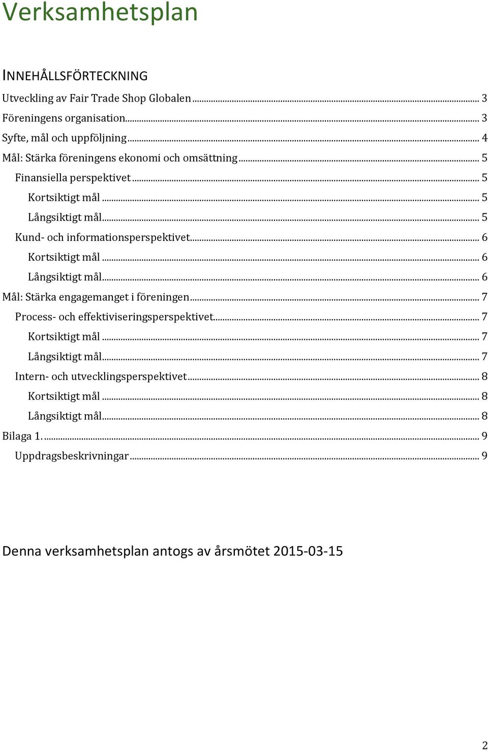 .. 6 Kortsiktigt mål... 6 Långsiktigt mål... 6 Mål: Stärka engagemanget i föreningen... 7 Process- och effektiviseringsperspektivet... 7 Kortsiktigt mål.