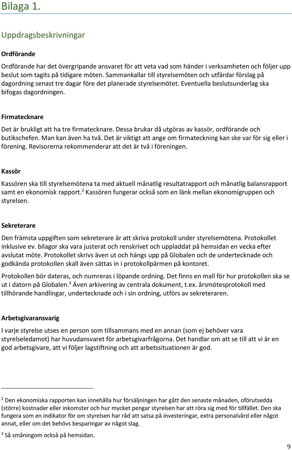 Firmatecknare Det är brukligt att ha tre firmatecknare. Dessa brukar då utgöras av kassör, ordförande och butikschefen. Man kan även ha två.