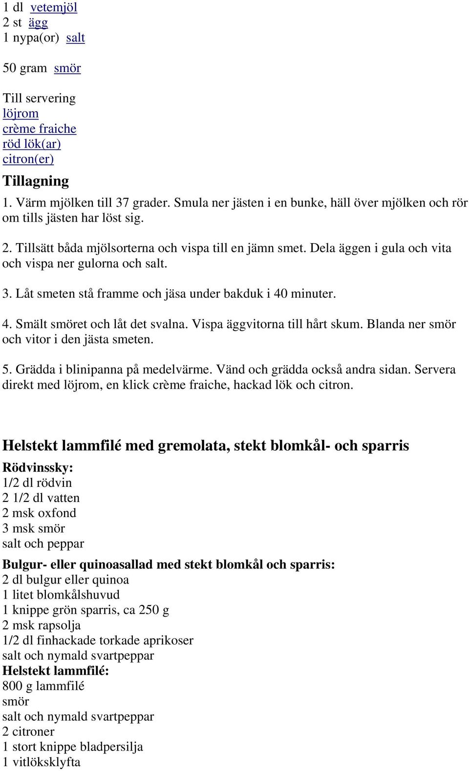 Dela äggen i gula och vita och vispa ner gulorna och salt. 3. Låt smeten stå framme och jäsa under bakduk i 40 minuter. 4. Smält smöret och låt det svalna. Vispa äggvitorna till hårt skum.