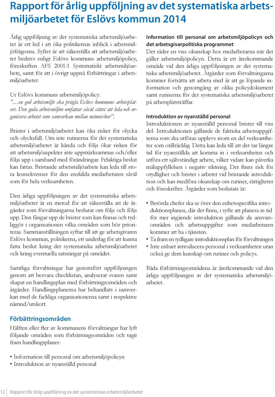 Syftet är att säkerställa att arbetsmiljöarbetet bedrivs enligt Eslövs kommuns arbetsmiljöpolicy, föreskriften AFS 2001:1 Systematiskt arbetsmiljöarbete, samt för att i övrigt uppnå förbättringar i