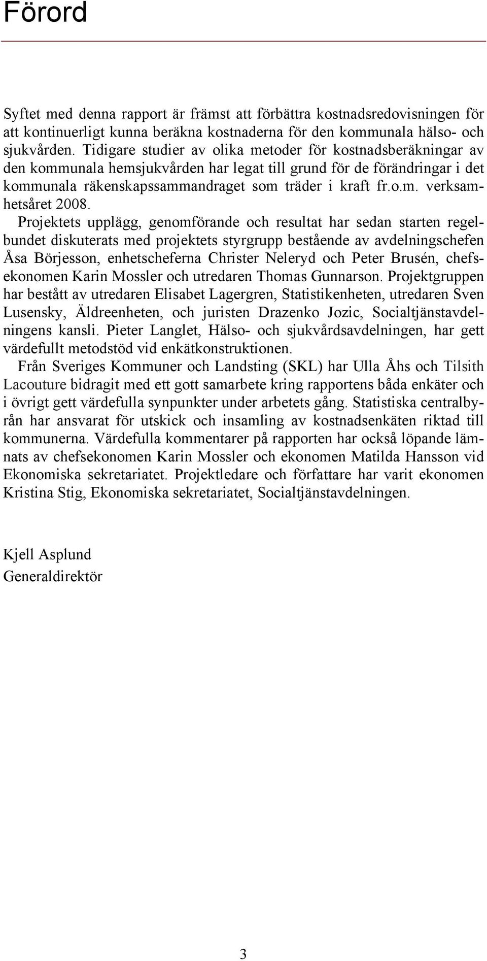 Projektets upplägg, genomförande och resultat har sedan starten regelbundet diskuterats med projektets styrgrupp bestående av avdelningschefen Åsa Börjesson, enhetscheferna Christer Neleryd och Peter