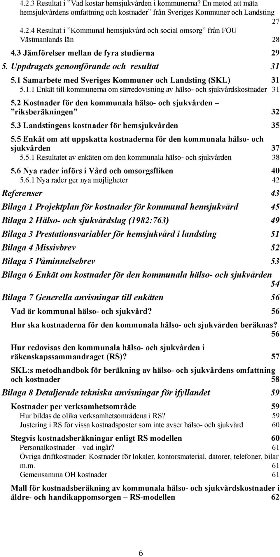 2 Kostnader för den kommunala hälso- och sjukvården riksberäkningen 32 5.3 Landstingens kostnader för hemsjukvården 35 5.