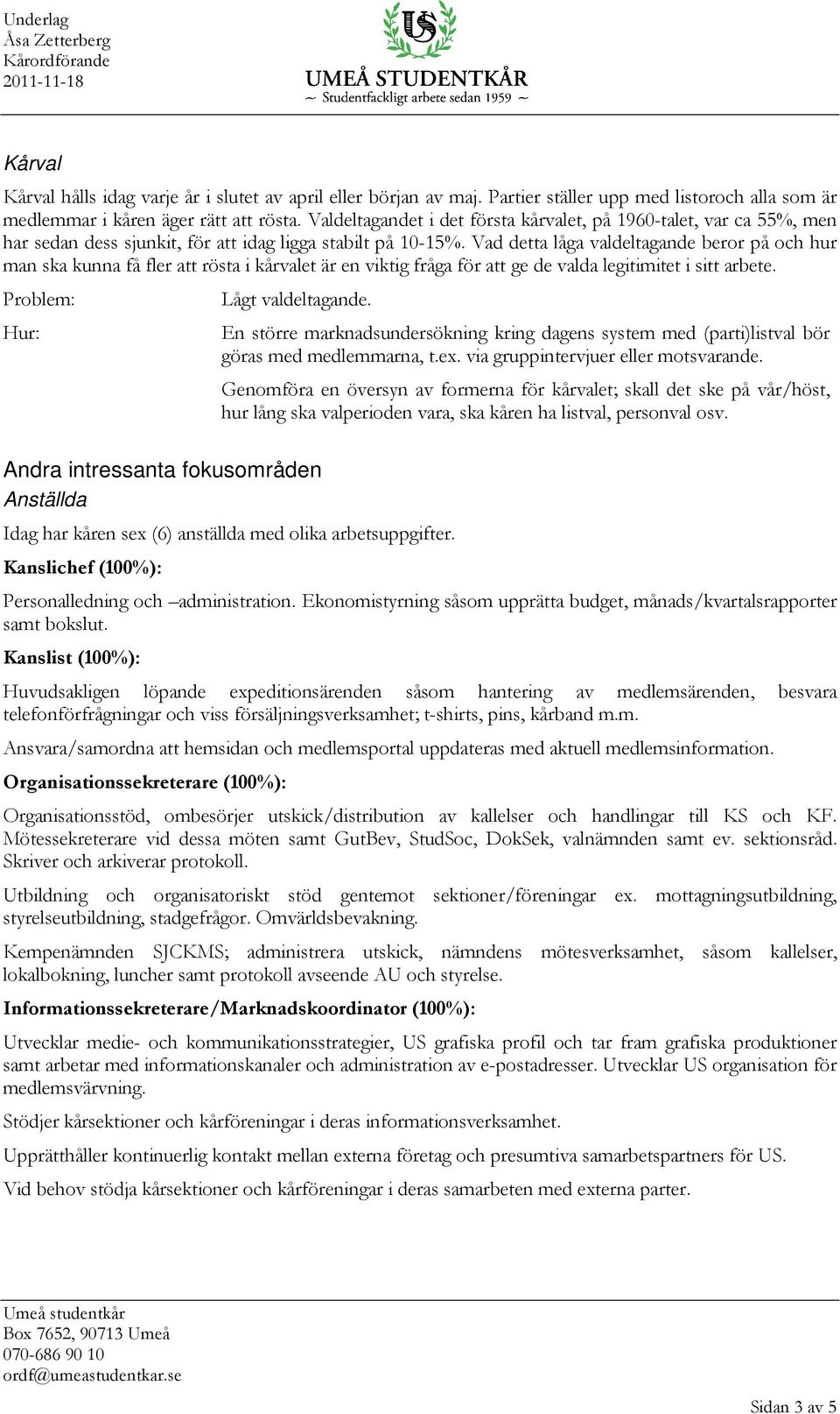 Vad detta låga valdeltagande beror på och hur man ska kunna få fler att rösta i kårvalet är en viktig fråga för att ge de valda legitimitet i sitt arbete. Lågt valdeltagande.