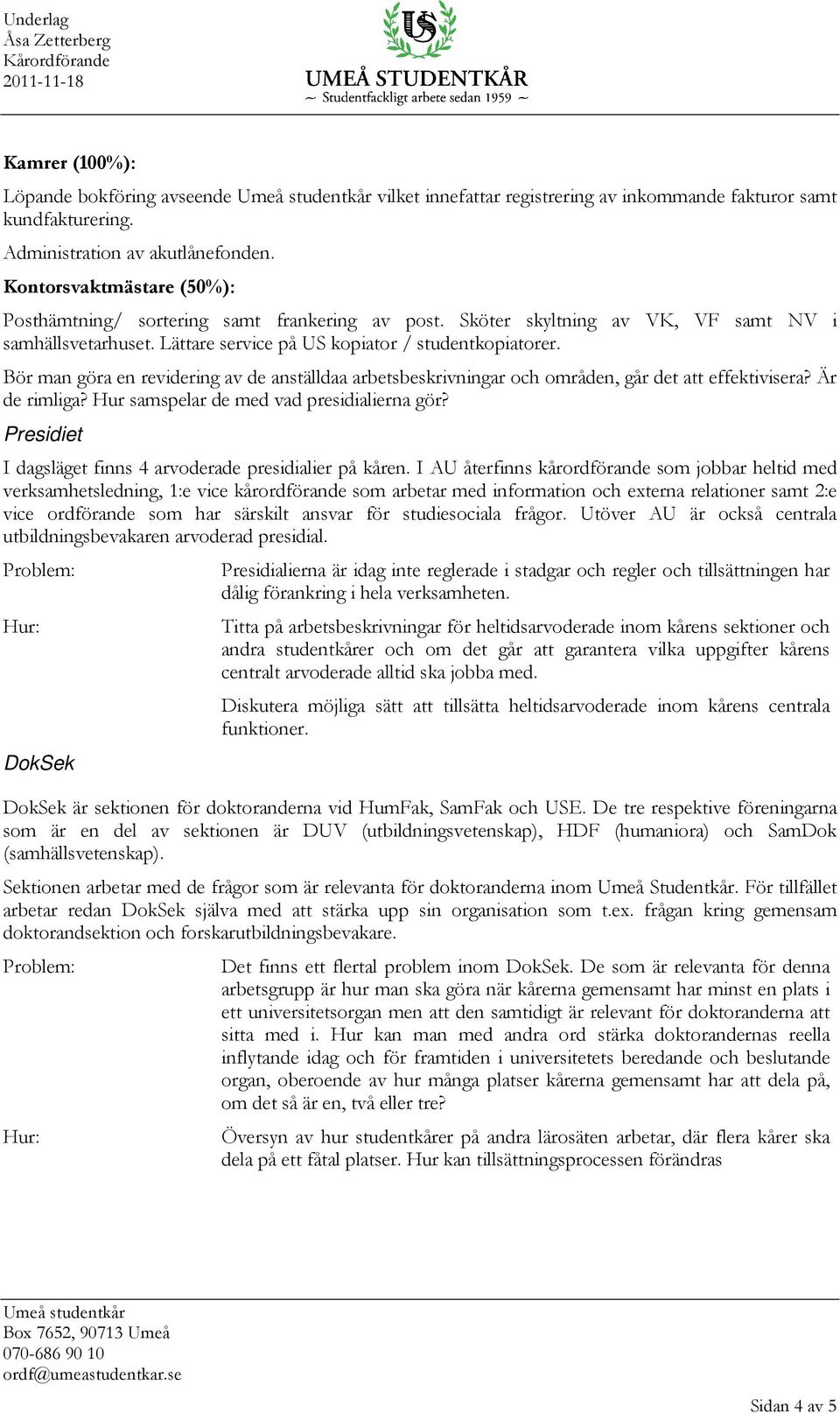 Bör man göra en revidering av de anställdaa arbetsbeskrivningar och områden, går det att effektivisera? Är de rimliga? Hur samspelar de med vad presidialierna gör?