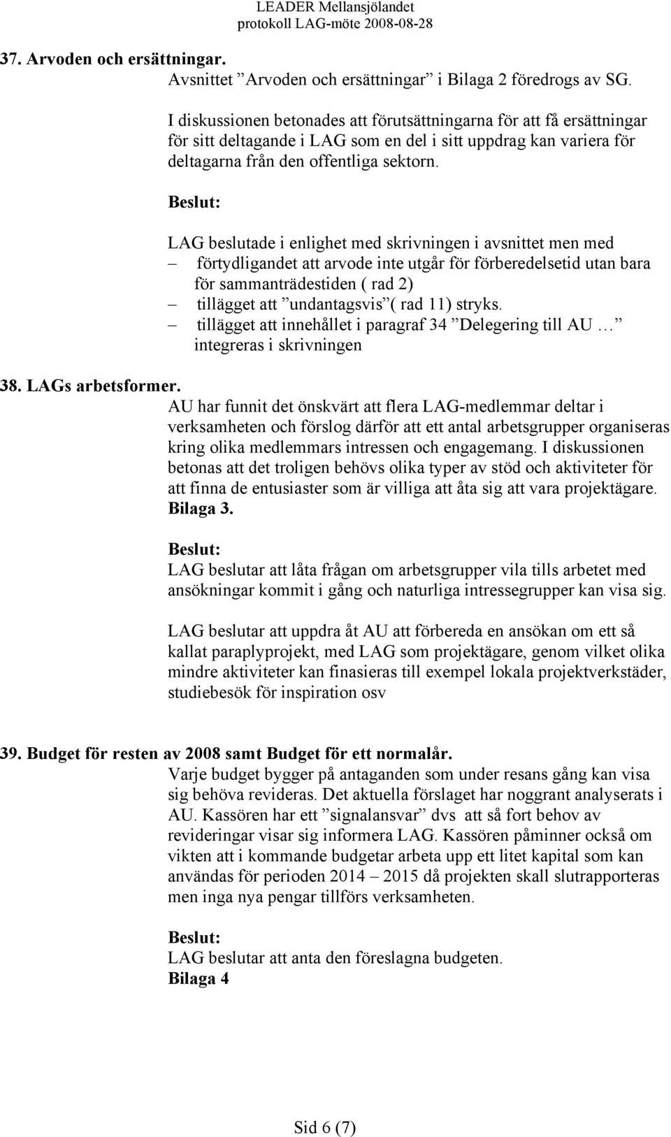 LAG beslutade i enlighet med skrivningen i avsnittet men med förtydligandet att arvode inte utgår för förberedelsetid utan bara för sammanträdestiden ( rad 2) tillägget att undantagsvis ( rad 11)