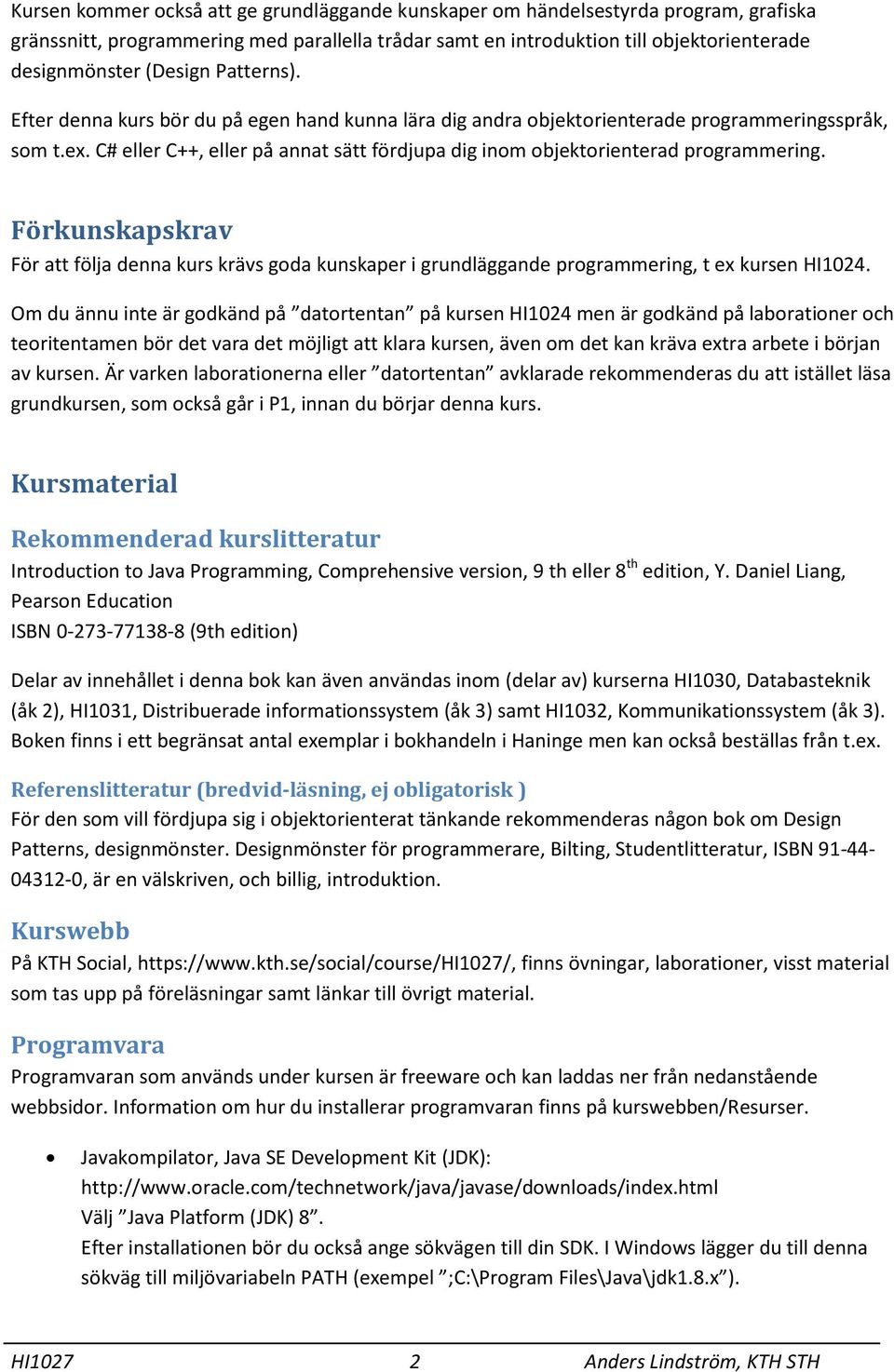 C# eller C++, eller på annat sätt fördjupa dig inom objektorienterad programmering. Förkunskapskrav För att följa denna kurs krävs goda kunskaper i grundläggande programmering, t ex kursen HI1024.