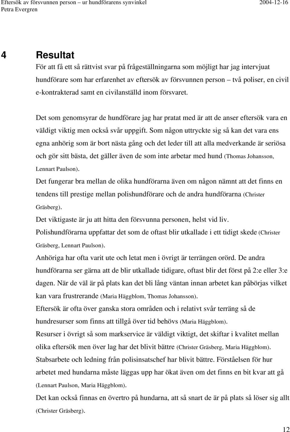 Som någon uttryckte sig så kan det vara ens egna anhörig som är bort nästa gång och det leder till att alla medverkande är seriösa och gör sitt bästa, det gäller även de som inte arbetar med hund