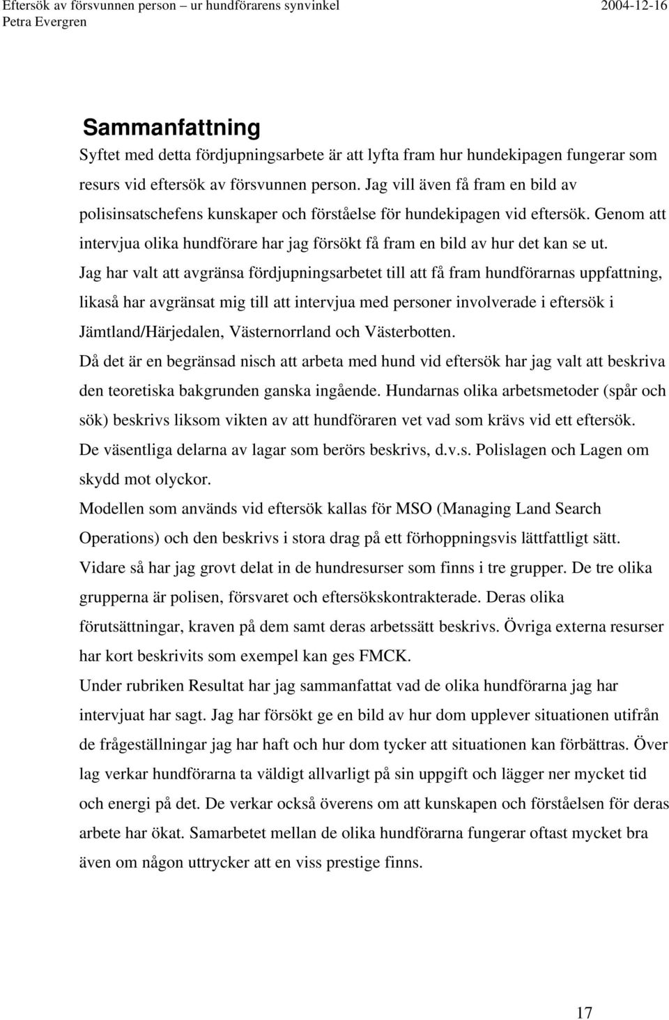 Jag har valt att avgränsa fördjupningsarbetet till att få fram hundförarnas uppfattning, likaså har avgränsat mig till att intervjua med personer involverade i eftersök i Jämtland/Härjedalen,