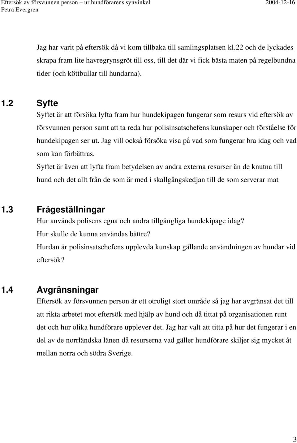 2 Syfte Syftet är att försöka lyfta fram hur hundekipagen fungerar som resurs vid eftersök av försvunnen person samt att ta reda hur polisinsatschefens kunskaper och förståelse för hundekipagen ser