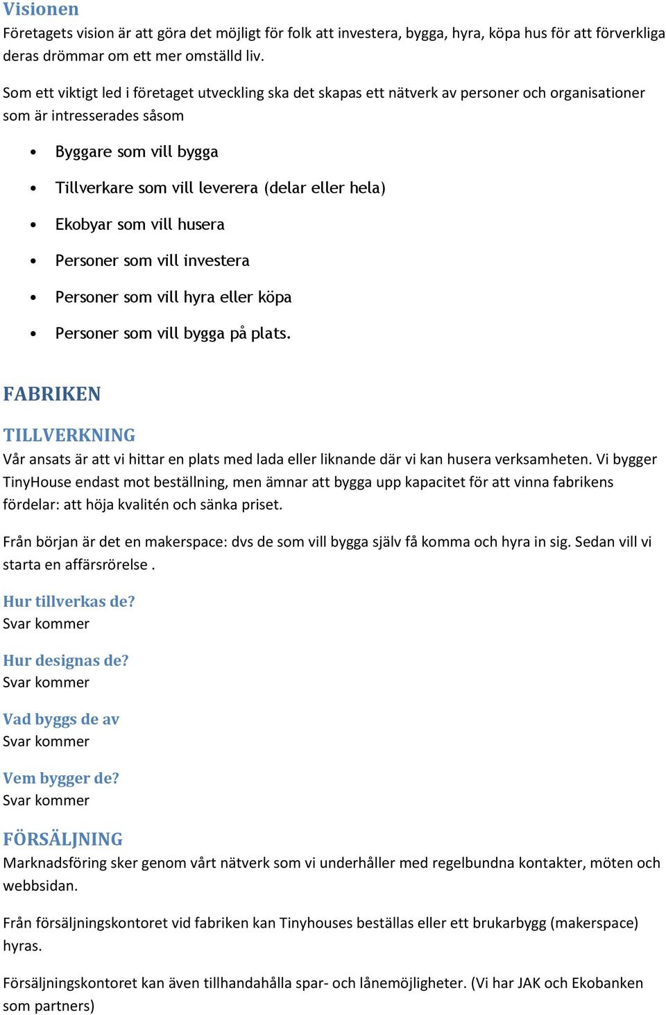 Ekobyar som vill husera Personer som vill investera Personer som vill hyra eller köpa Personer som vill bygga på plats.