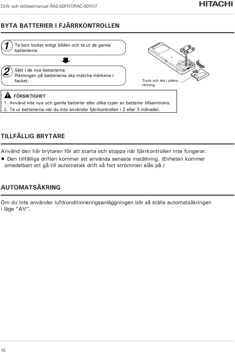 Ta ur batterierna när du inte använder fjärrkontrollen i 2 eller 3 månader. TILLFÄLLIG BRYTARE Använd den här brytaren för att starta och stoppa när fjärrkontrollen inte fungerar.