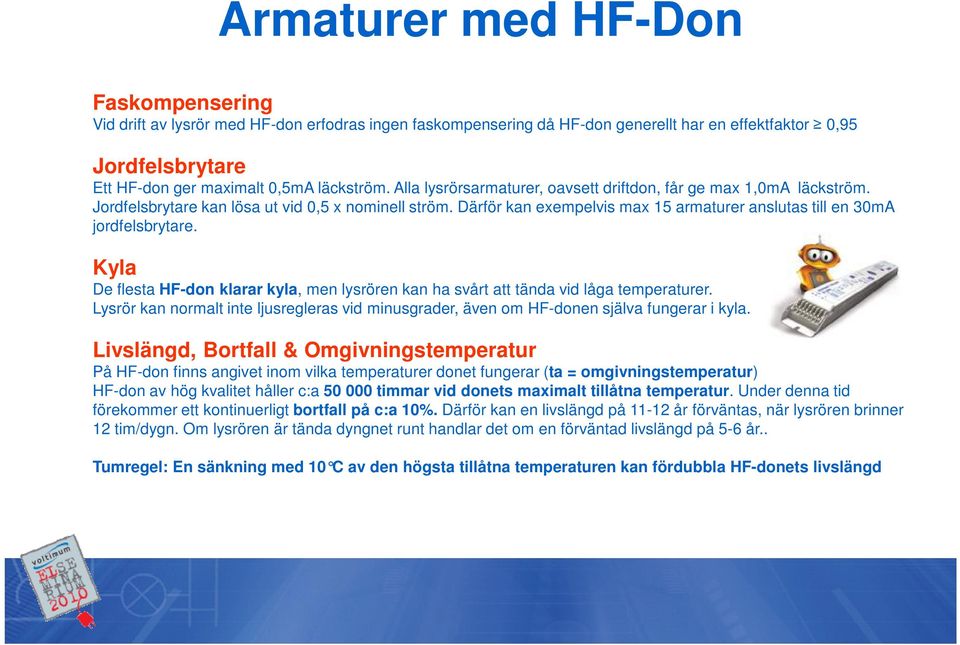 Kyla De flesta HF-don klarar kyla, men lysrören kan ha svårt att tända vid låga temperaturer. Lysrör kan normalt inte ljusregleras vid minusgrader, även om HF-donen själva fungerar i kyla.