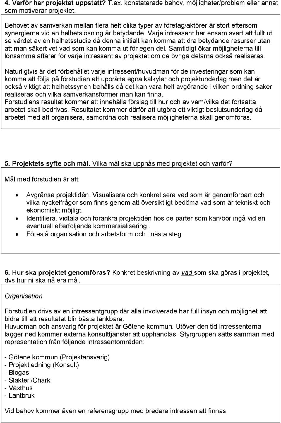 Varje intressent har ensam svårt att fullt ut se värdet av en helhetsstudie då denna initialt kan komma att dra betydande resurser utan att man säkert vet vad som kan komma ut för egen del.