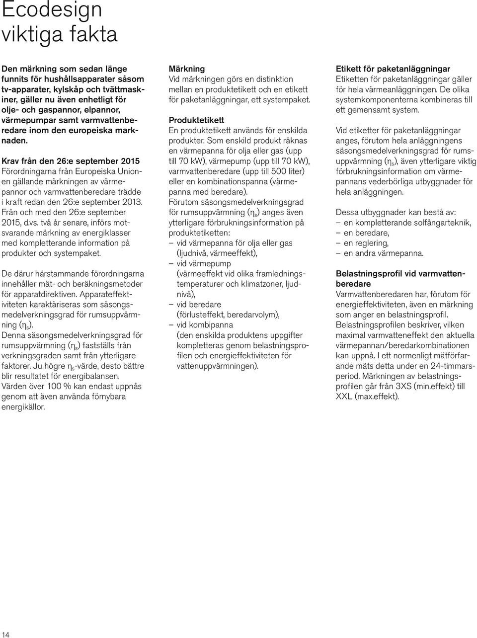 Krav från den 26:e september 2015 Förordningarna från Europeiska Union - en gällande märkningen av värme - pannor och varmvattenberedare trädde i kraft redan den 26:e september 2013.