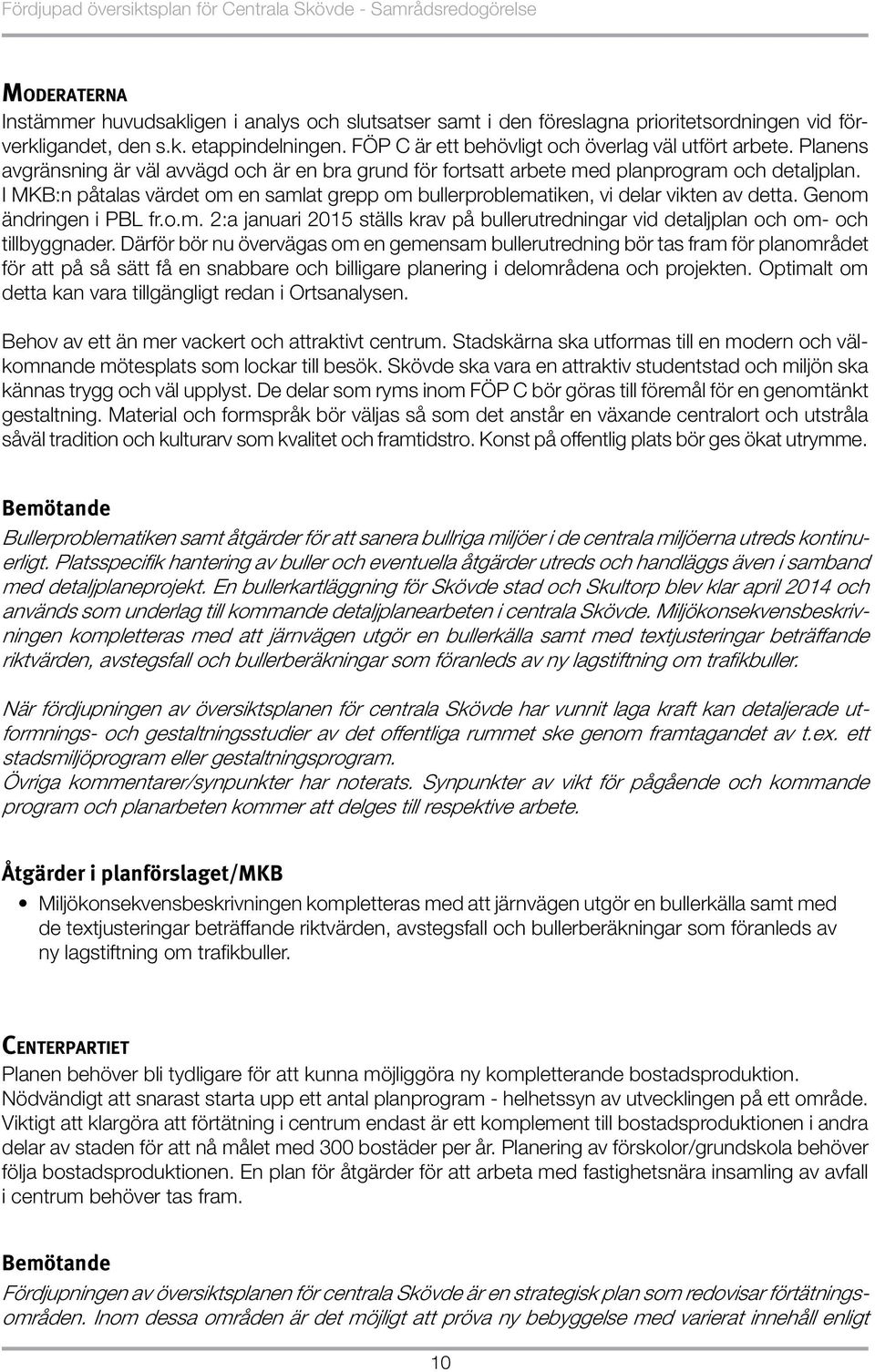 I MKB:n påtalas värdet om en samlat grepp om bullerproblematiken, vi delar vikten av detta. Genom ändringen i PBL fr.o.m. 2:a januari 2015 ställs krav på bullerutredningar vid detaljplan och om- och tillbyggnader.