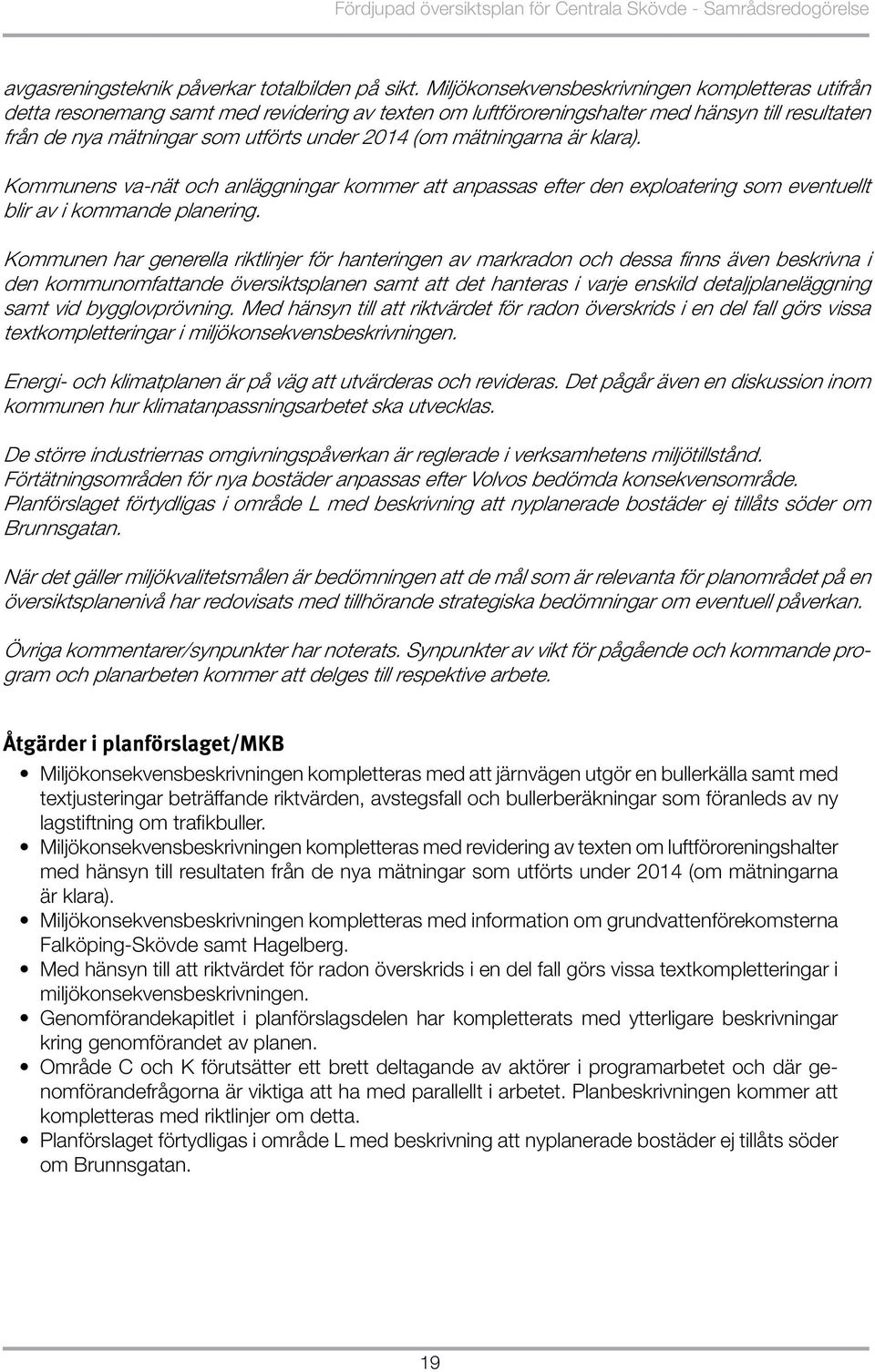 mätningarna är klara). Kommunens va-nät och anläggningar kommer att anpassas efter den exploatering som eventuellt blir av i kommande planering.
