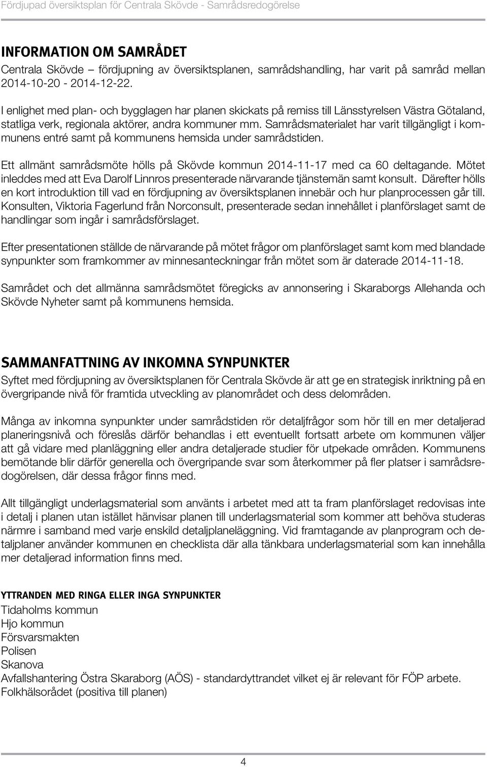 Samrådsmaterialet har varit tillgängligt i kommunens entré samt på kommunens hemsida under samrådstiden. Ett allmänt samrådsmöte hölls på Skövde kommun 2014-11-17 med ca 60 deltagande.