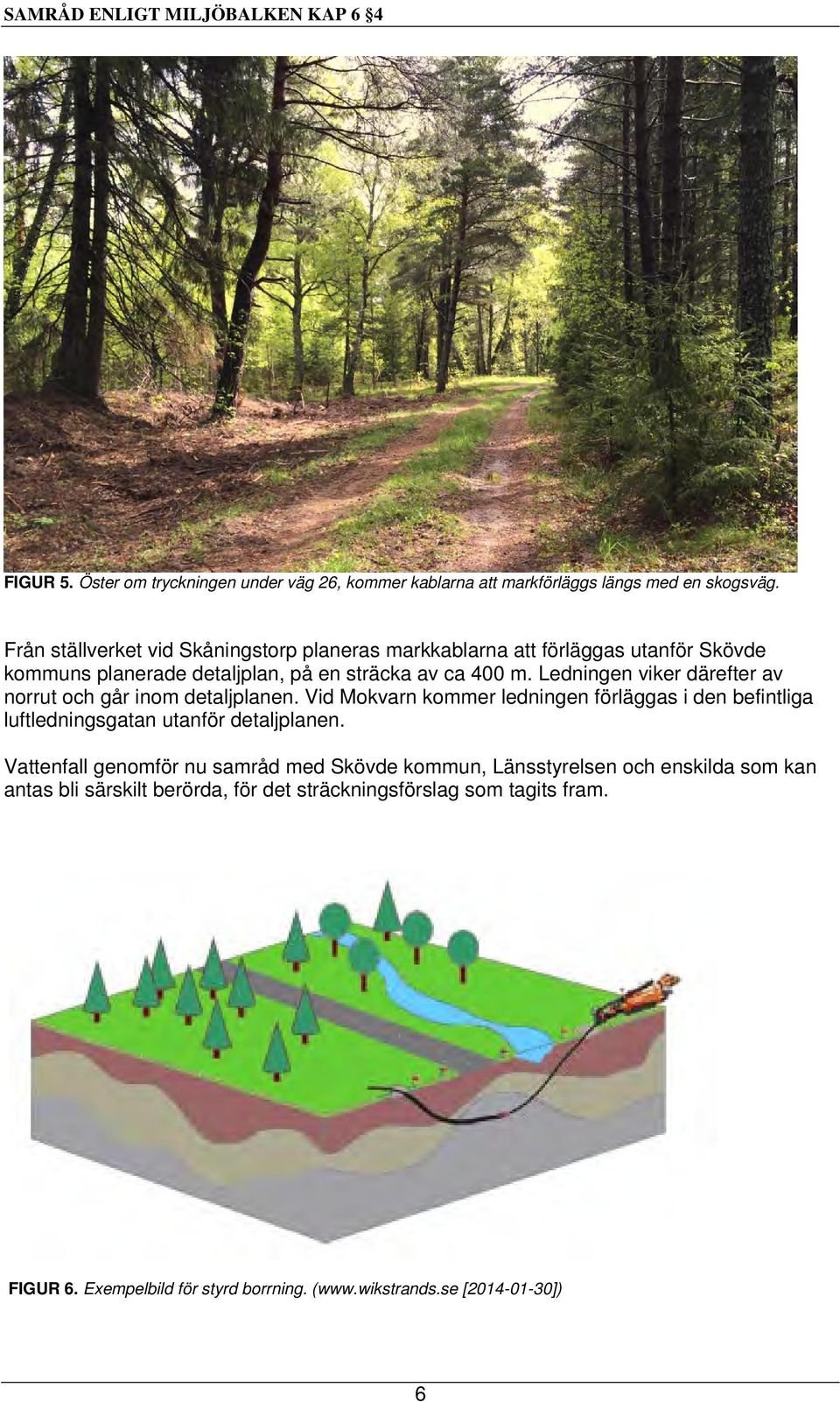 Ledningen viker därefter av norrut och går inom detaljplanen. Vid Mokvarn kommer ledningen förläggas i den befintliga luftledningsgatan utanför detaljplanen.