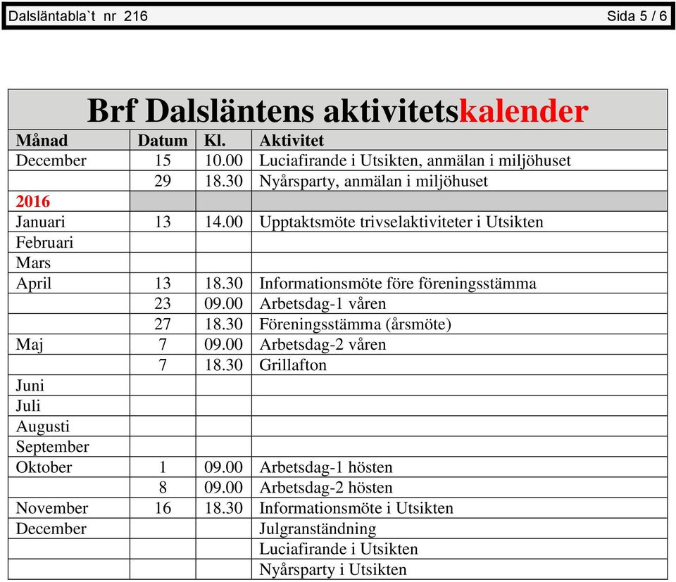 00 Upptaktsmöte trivselaktiviteter i Utsikten Februari Mars April 13 18.30 Informationsmöte före föreningsstämma 23 09.00 Arbetsdag-1 våren 27 18.