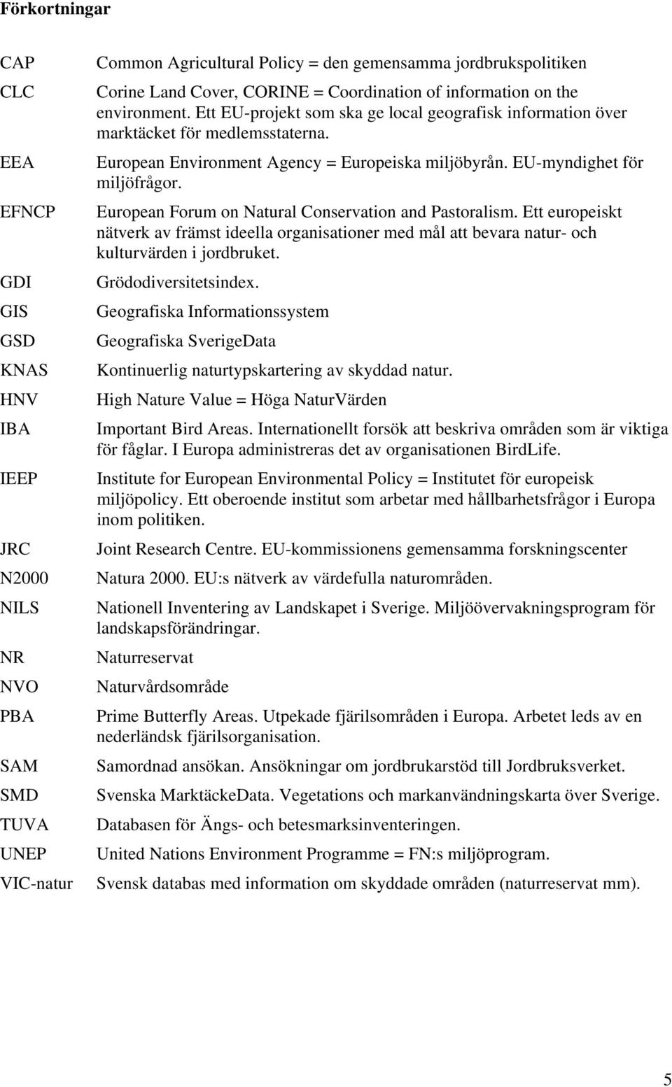 European Environment Agency = Europeiska miljöbyrån. EU-myndighet för miljöfrågor. European Forum on Natural Conservation and Pastoralism.