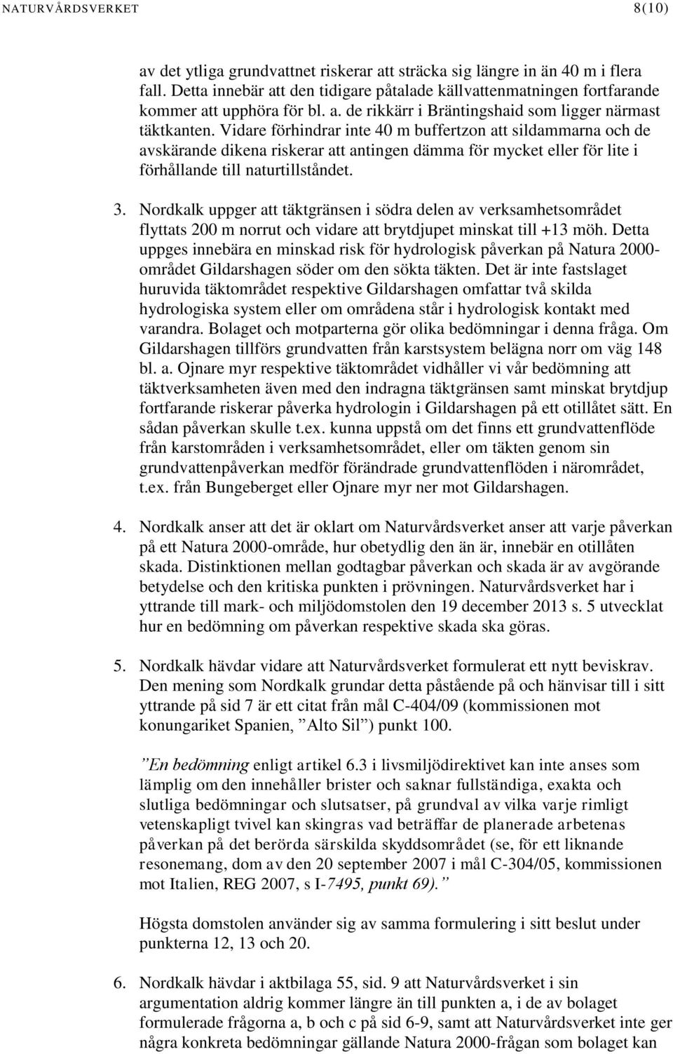 Vidare förhindrar inte 40 m buffertzon att sildammarna och de avskärande dikena riskerar att antingen dämma för mycket eller för lite i förhållande till naturtillståndet. 3.