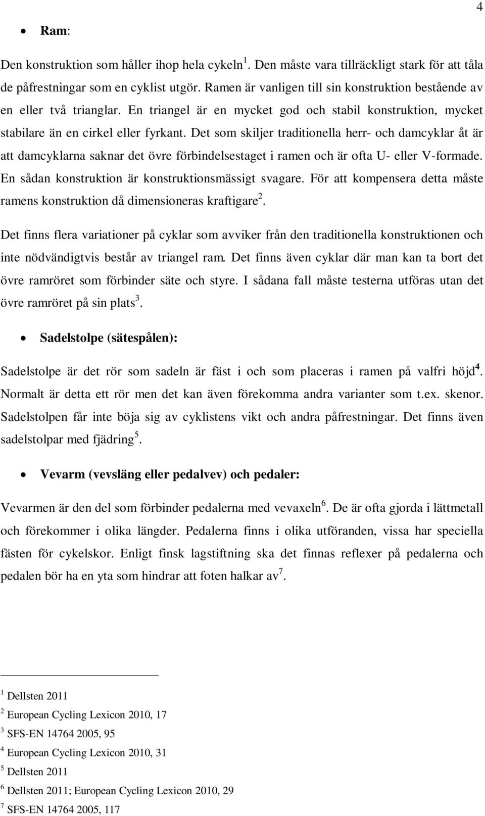 Det som skiljer traditionella herr- och damcyklar åt är att damcyklarna saknar det övre förbindelsestaget i ramen och är ofta U- eller V-formade. En sådan konstruktion är konstruktionsmässigt svagare.