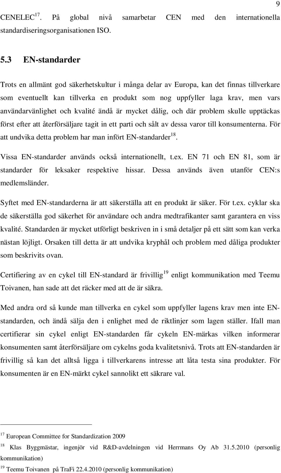 användarvänlighet och kvalité ändå är mycket dålig, och där problem skulle upptäckas först efter att återförsäljare tagit in ett parti och sålt av dessa varor till konsumenterna.