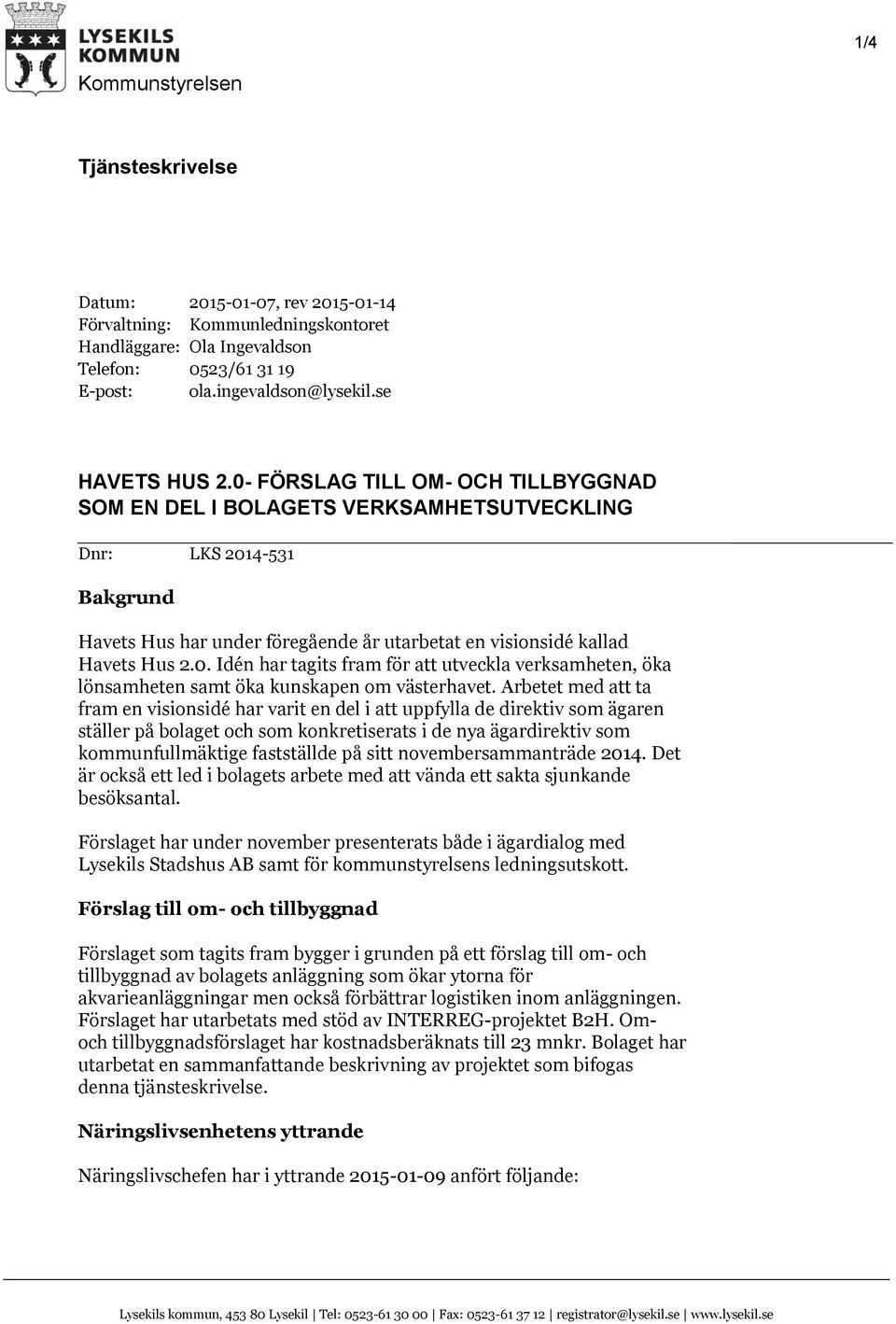 0- FÖRSLAG TILL OM- OCH TILLBYGGNAD SOM EN DEL I BOLAGETS VERKSAMHETSUTVECKLING Dnr: LKS 2014-531 Bakgrund Havets Hus har under föregående år utarbetat en visionsidé kallad Havets Hus 2.0. Idén har tagits fram för att utveckla verksamheten, öka lönsamheten samt öka kunskapen om västerhavet.