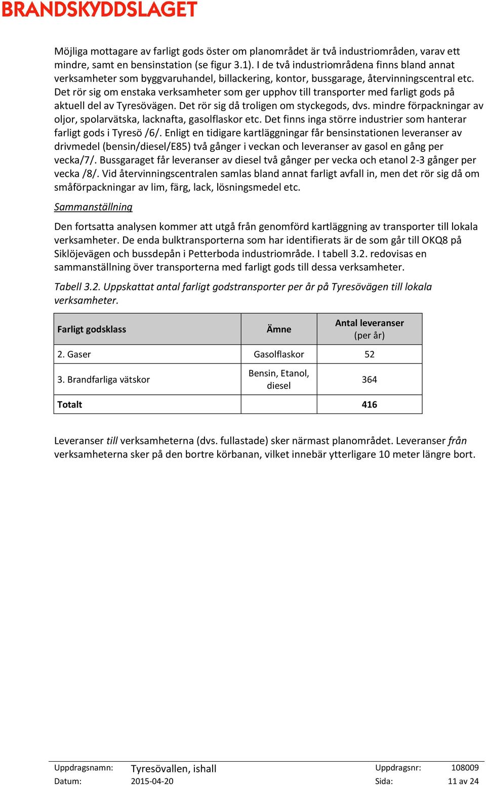 Det rör sig om enstaka verksamheter som ger upphov till transporter med farligt gods på aktuell del av Tyresövägen. Det rör sig då troligen om styckegods, dvs.