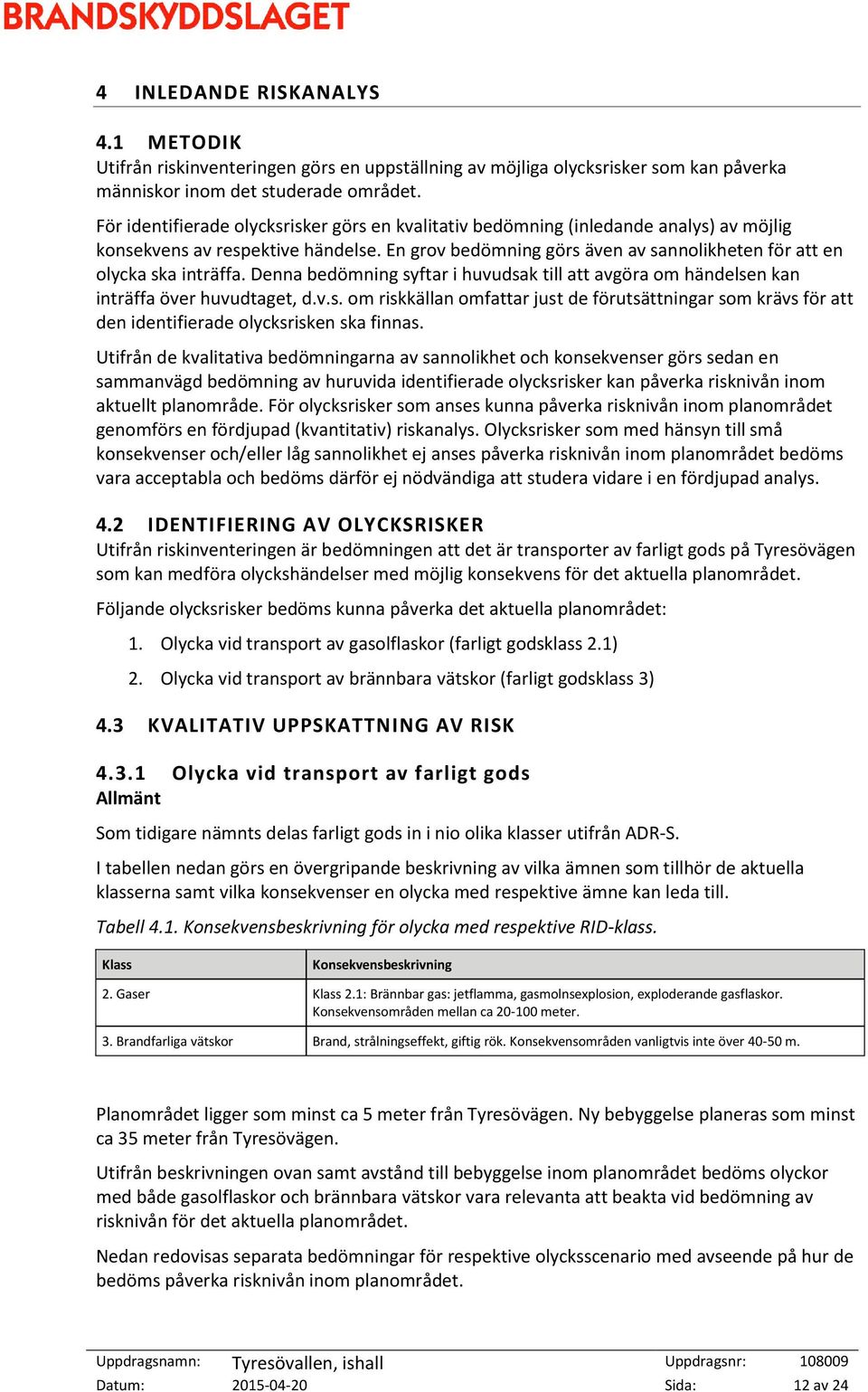 Denna bedömning syftar i huvudsak till att avgöra om händelsen kan inträffa över huvudtaget, d.v.s. om riskkällan omfattar just de förutsättningar som krävs för att den identifierade olycksrisken ska finnas.