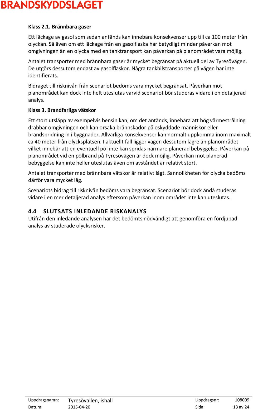 Antalet transporter med brännbara gaser är mycket begränsat på aktuell del av Tyresövägen. De utgörs dessutom endast av gasolflaskor. Några tankbilstransporter på vägen har inte identifierats.