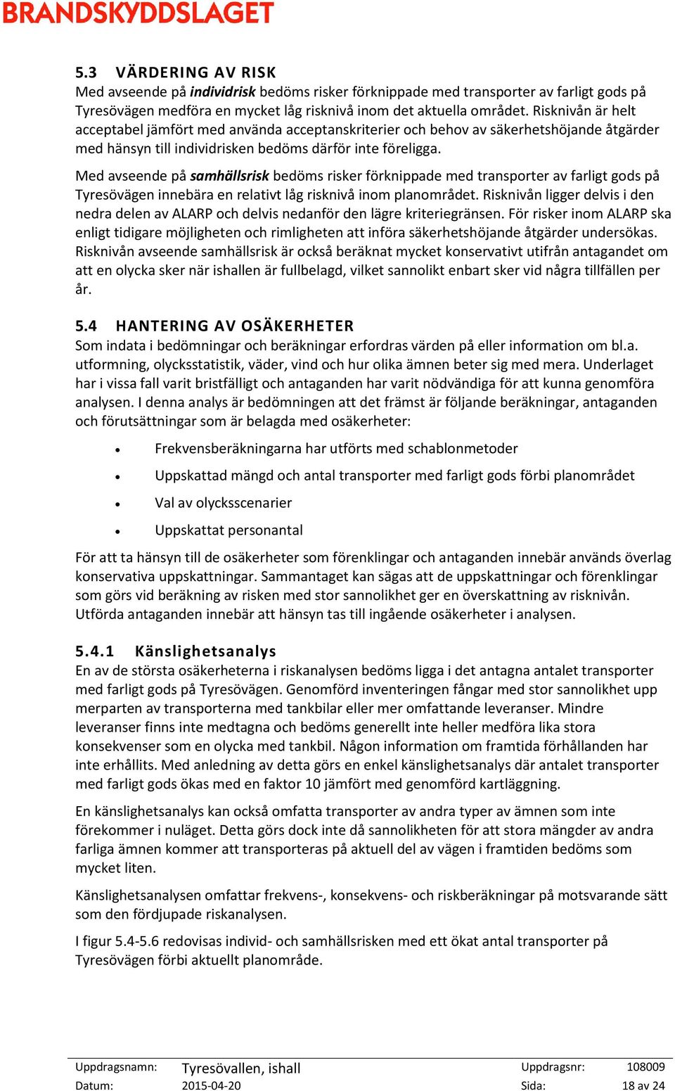 Med avseende på samhällsrisk bedöms risker förknippade med transporter av farligt gods på Tyresövägen innebära en relativt låg risknivå inom planområdet.