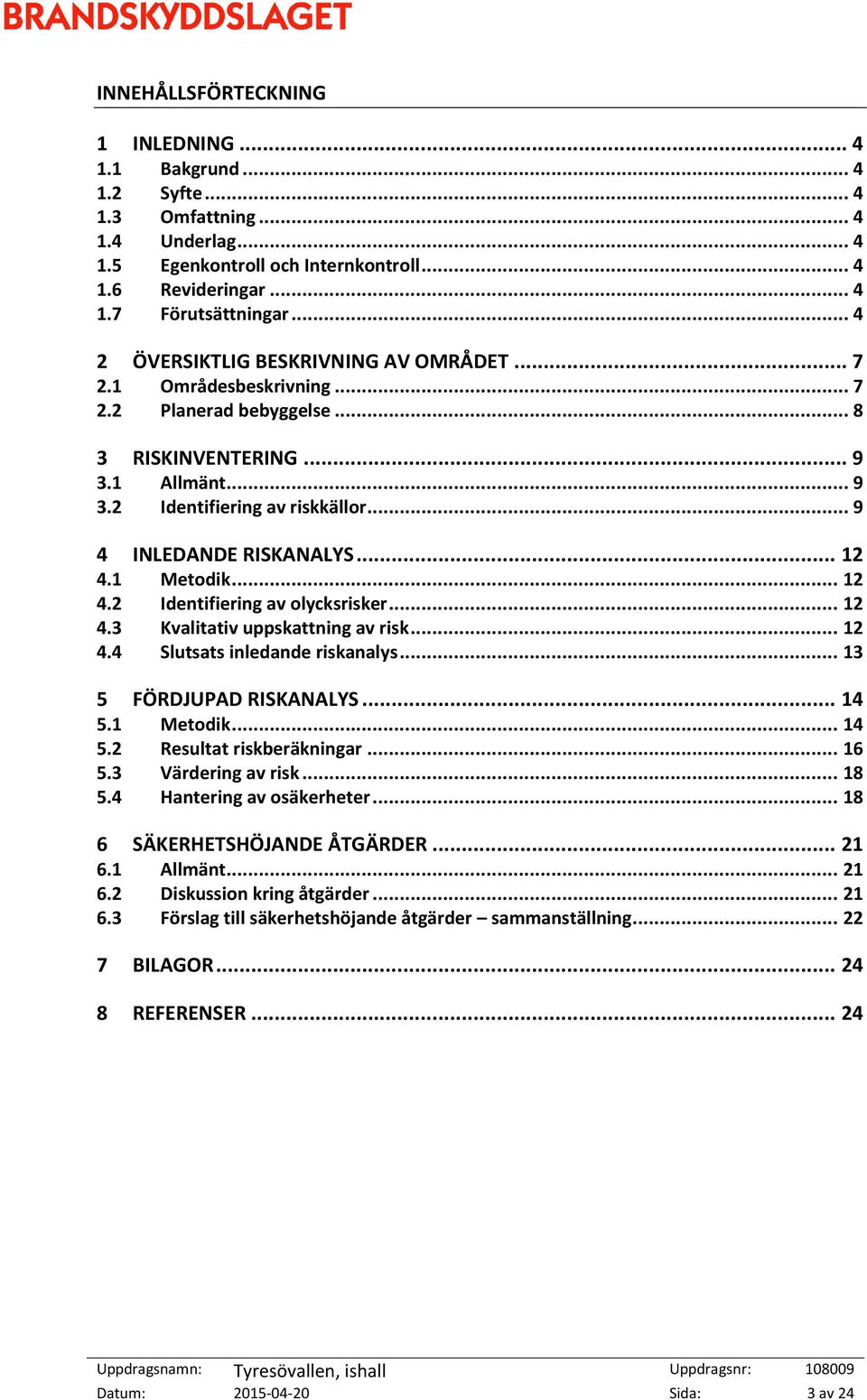 .. 9 4 INLEDANDE RISKANALYS... 12 4.1 Metodik... 12 4.2 Identifiering av olycksrisker... 12 4.3 Kvalitativ uppskattning av risk... 12 4.4 Slutsats inledande riskanalys... 13 5 FÖRDJUPAD RISKANALYS.