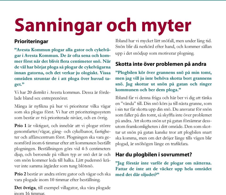 Dessa är fördelade bland sex entreprenörer. Många är nyfikna på hur vi prioriterar vilka vägar som ska plogas först. Vi har ett prioriteringssystem som består av två prioriterade nivåer, och en övrig.