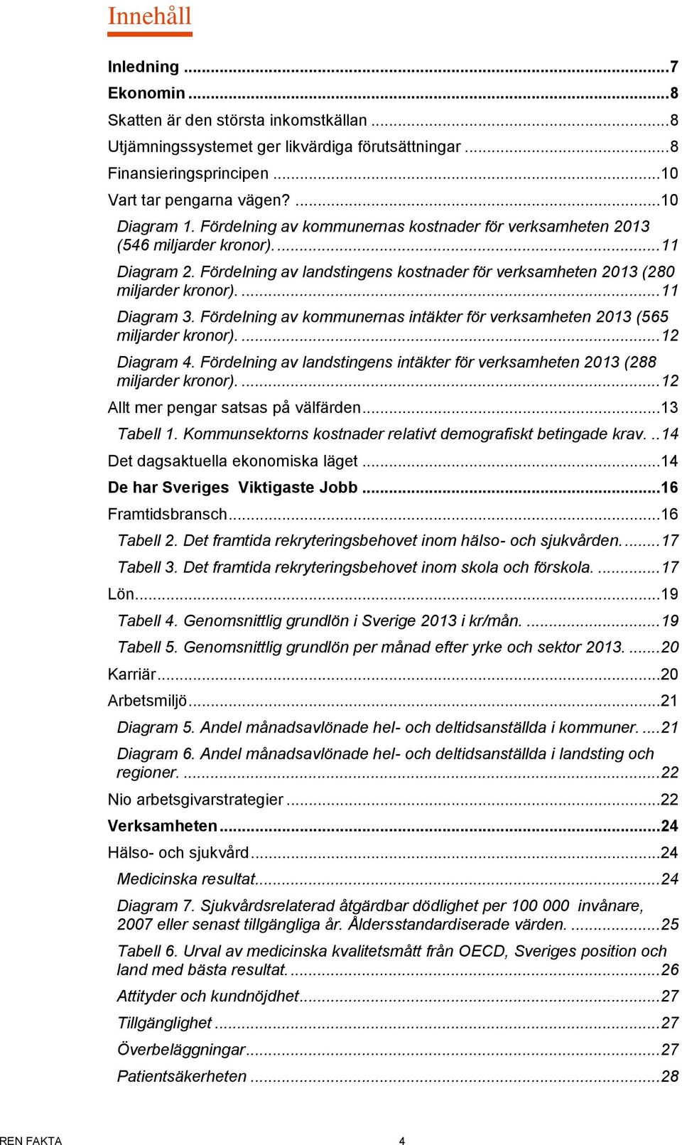 ... 11 Diagram 3. Fördelning av kommunernas intäkter för verksamheten 2013 (565 miljarder kronor).... 12 Diagram 4. Fördelning av landstingens intäkter för verksamheten 2013 (288 miljarder kronor).