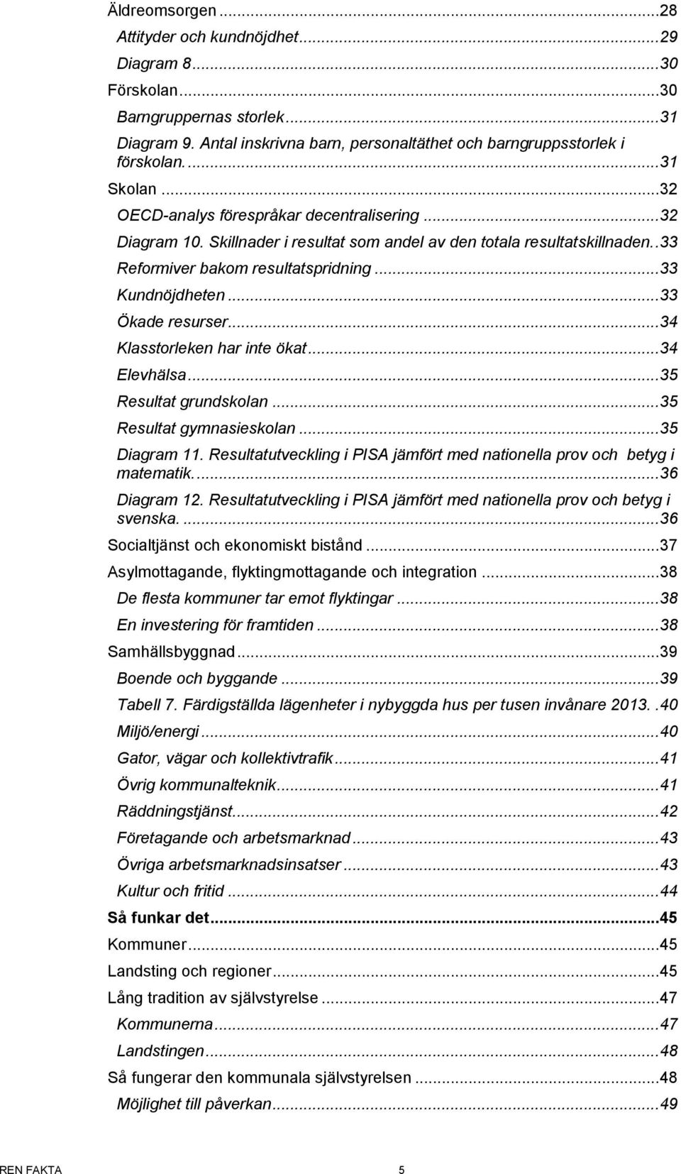 .. 33 Kundnöjdheten... 33 Ökade resurser... 34 Klasstorleken har inte ökat... 34 Elevhälsa... 35 Resultat grundskolan... 35 Resultat gymnasieskolan... 35 Diagram 11.