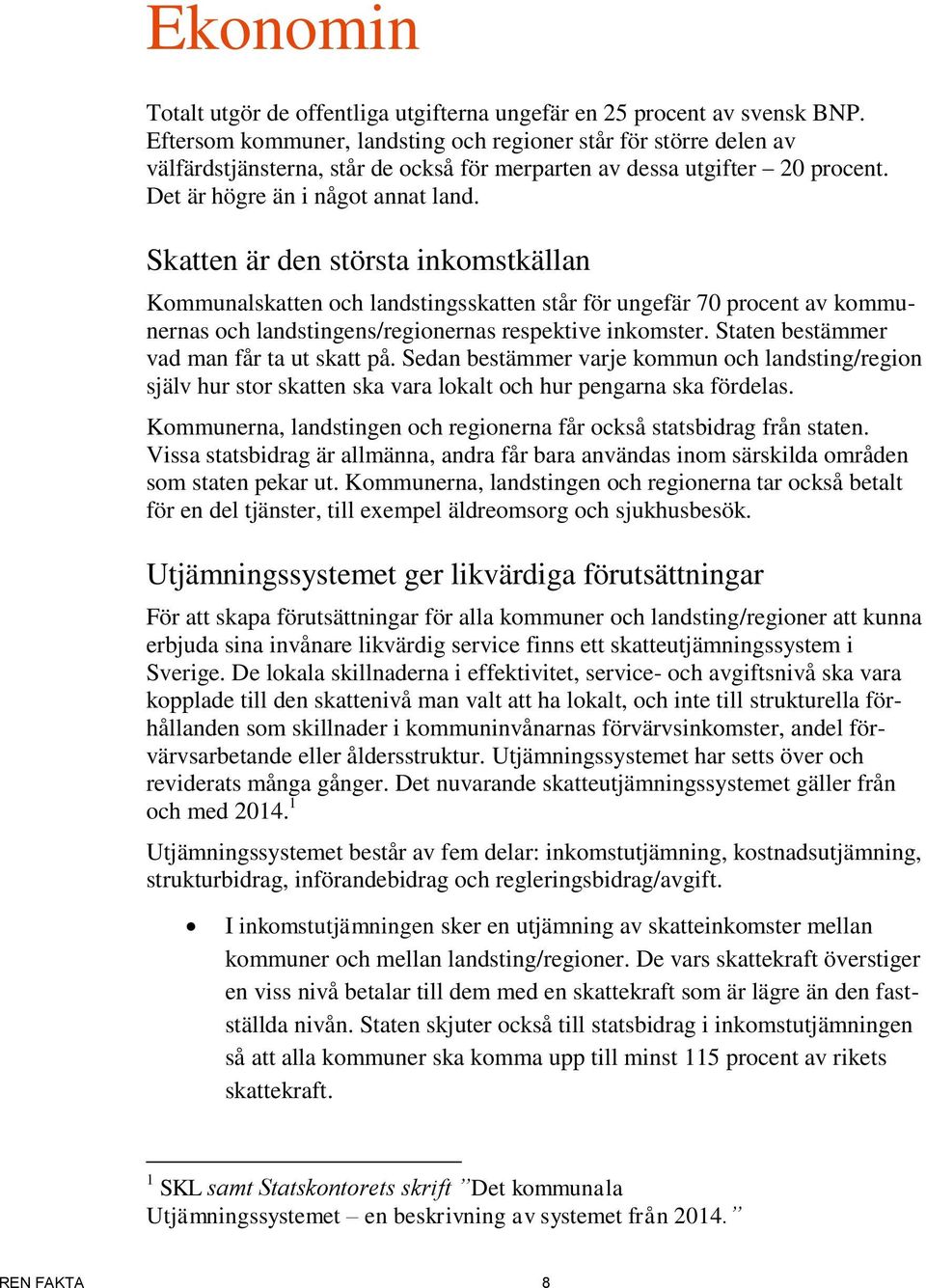 Skatten är den största inkomstkällan Kommunalskatten och landstingsskatten står för ungefär 70 procent av kommunernas och landstingens/regionernas respektive inkomster.