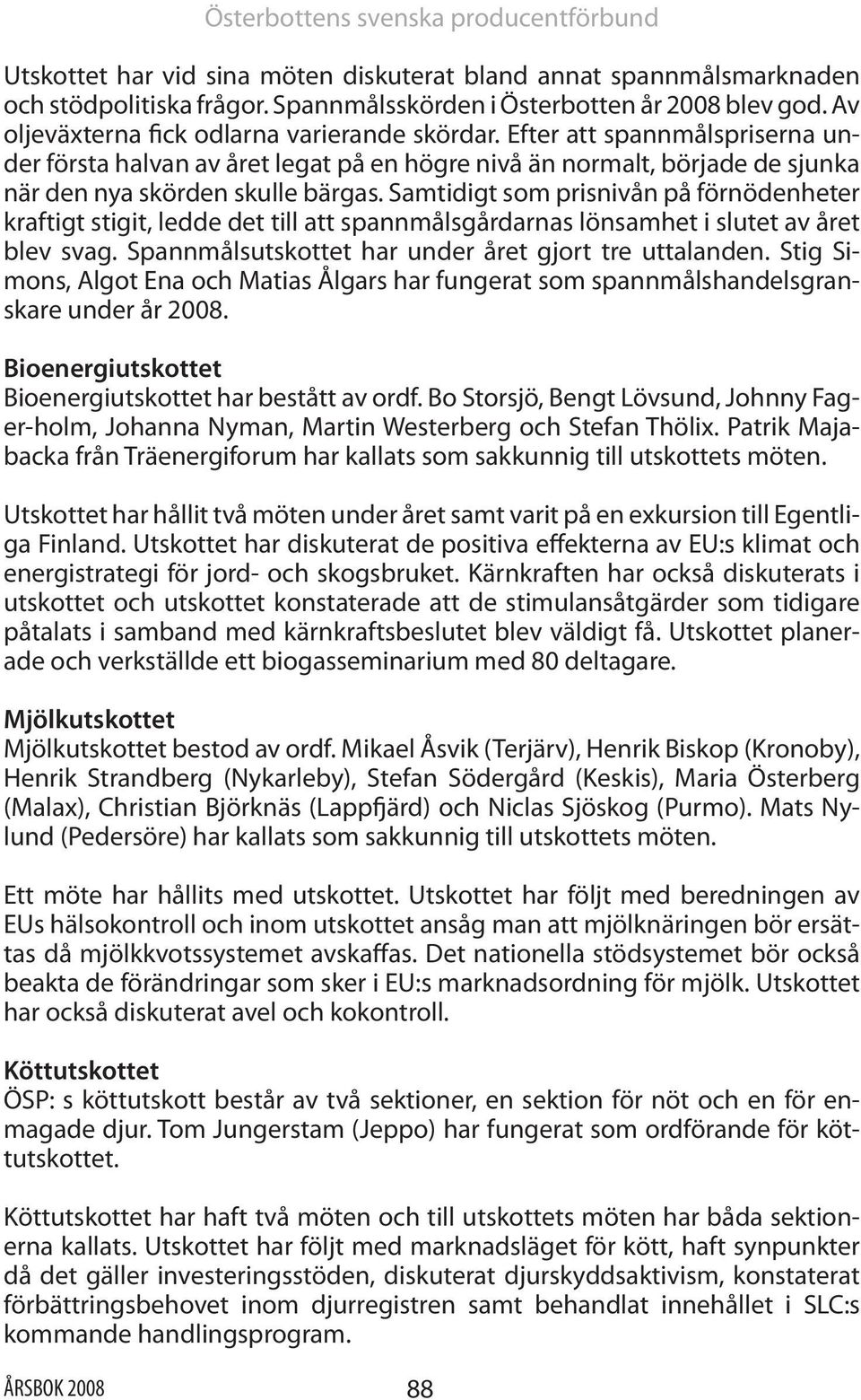 Samtidigt som prisnivån på förnödenheter kraftigt stigit, ledde det till att spannmålsgårdarnas lönsamhet i slutet av året blev svag. Spannmålsutskottet har under året gjort tre uttalanden.