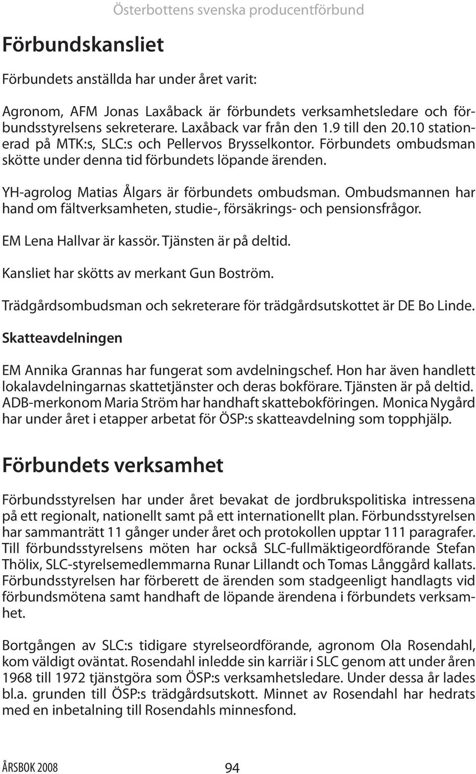 YH-agrolog Matias Ålgars är förbundets ombudsman. Ombudsmannen har hand om fältverksamheten, studie-, försäkrings- och pensionsfrågor. EM Lena Hallvar är kassör. Tjänsten är på deltid.