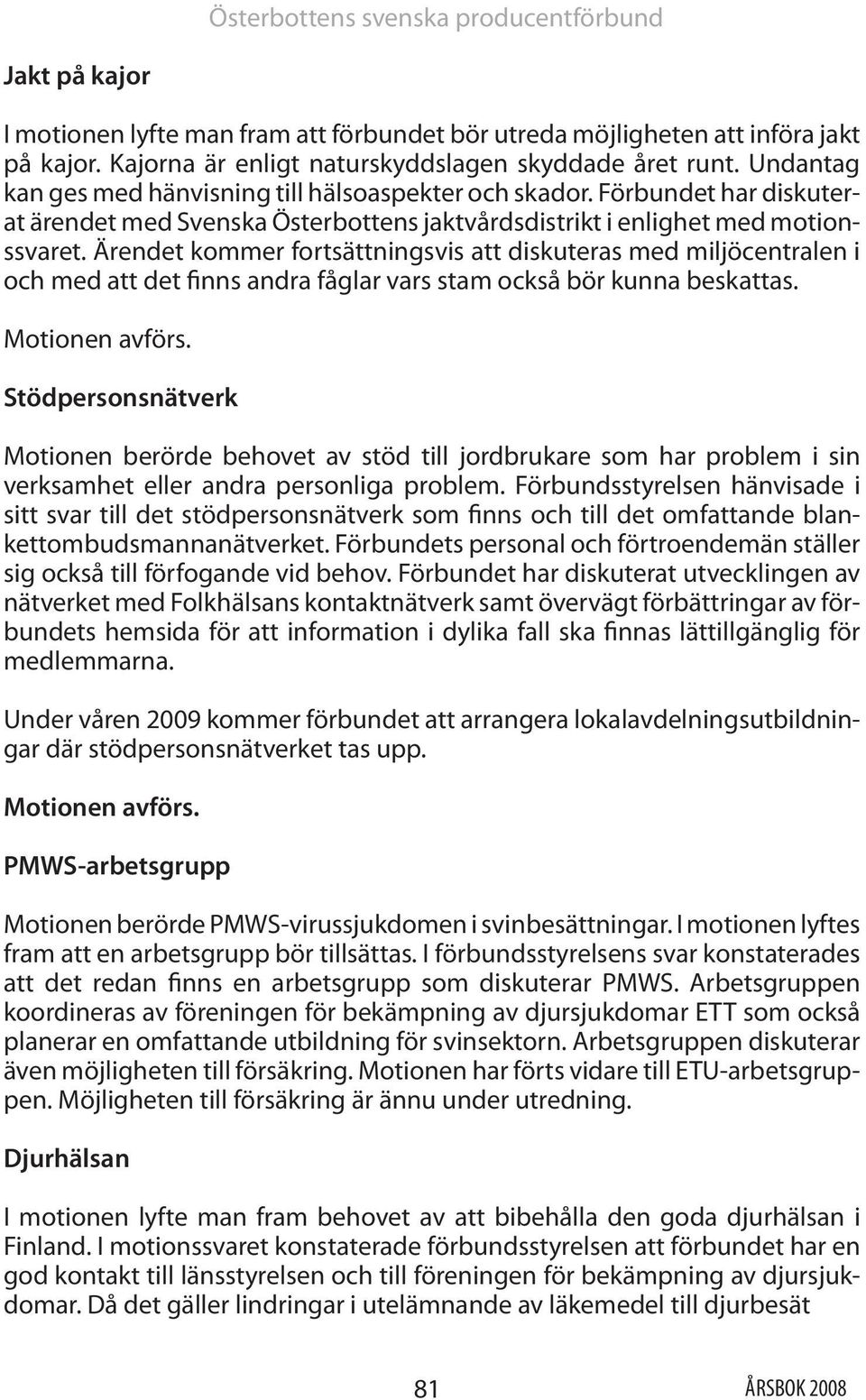 Ärendet kommer fortsättningsvis att diskuteras med miljöcentralen i och med att det finns andra fåglar vars stam också bör kunna beskattas. Motionen avförs.